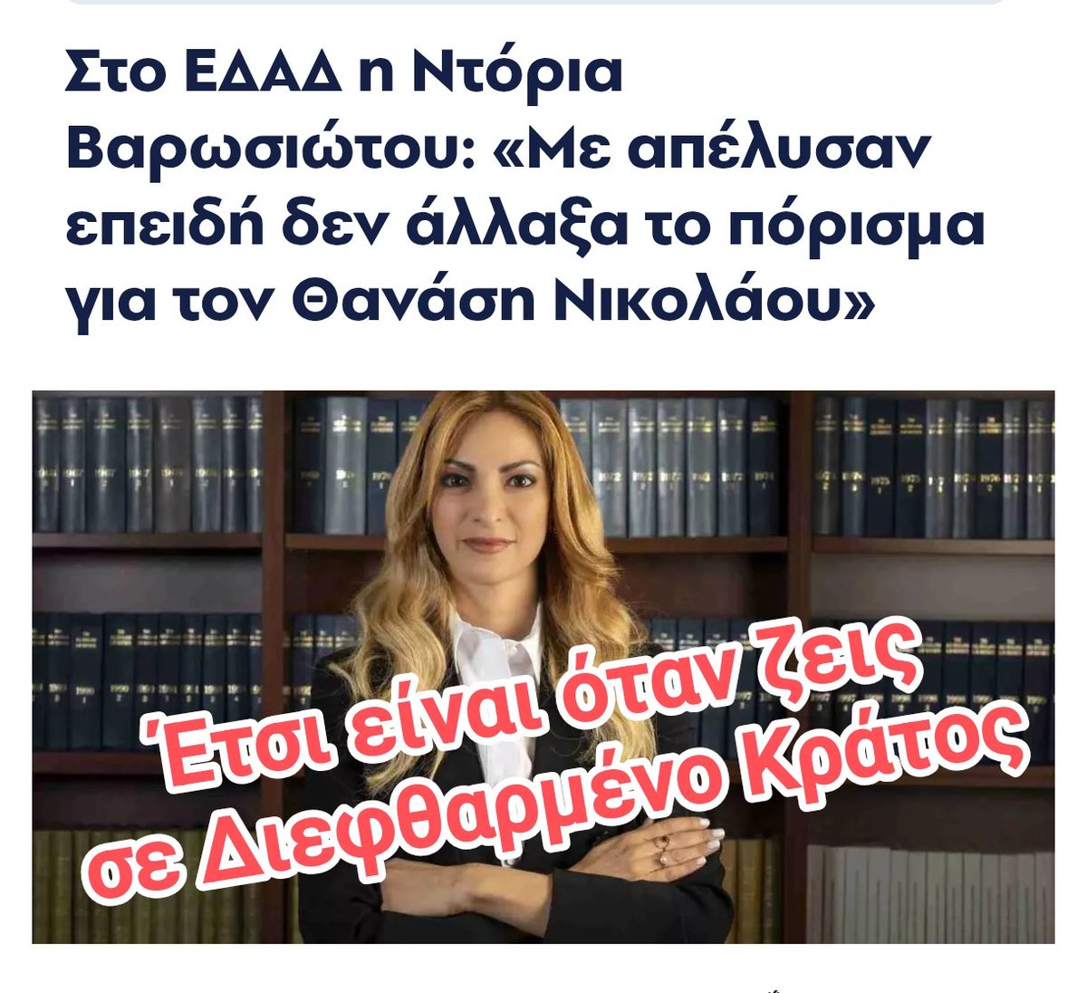 Την απέλυσαν επειδή ΔΕΝ άλλαξε το πόρισμα Δολοφονίας του +Θανάση κατά παραγγελία 2 Δικαστών του Ανώτατου.

H Βαρωσιώτου προσέφυγε στο ΕΔΑΔ γιατί μέσα σε ένα Διεφθαρμένο Κράτος με ΘΕΣΜΙΚΉ ΔΙΑΦΘΟΡΑ πως μπορείς να βρεις το δίκιο σου;

Όμως γεννιούνται πολλές άλλες Βαρωσιώτου.
