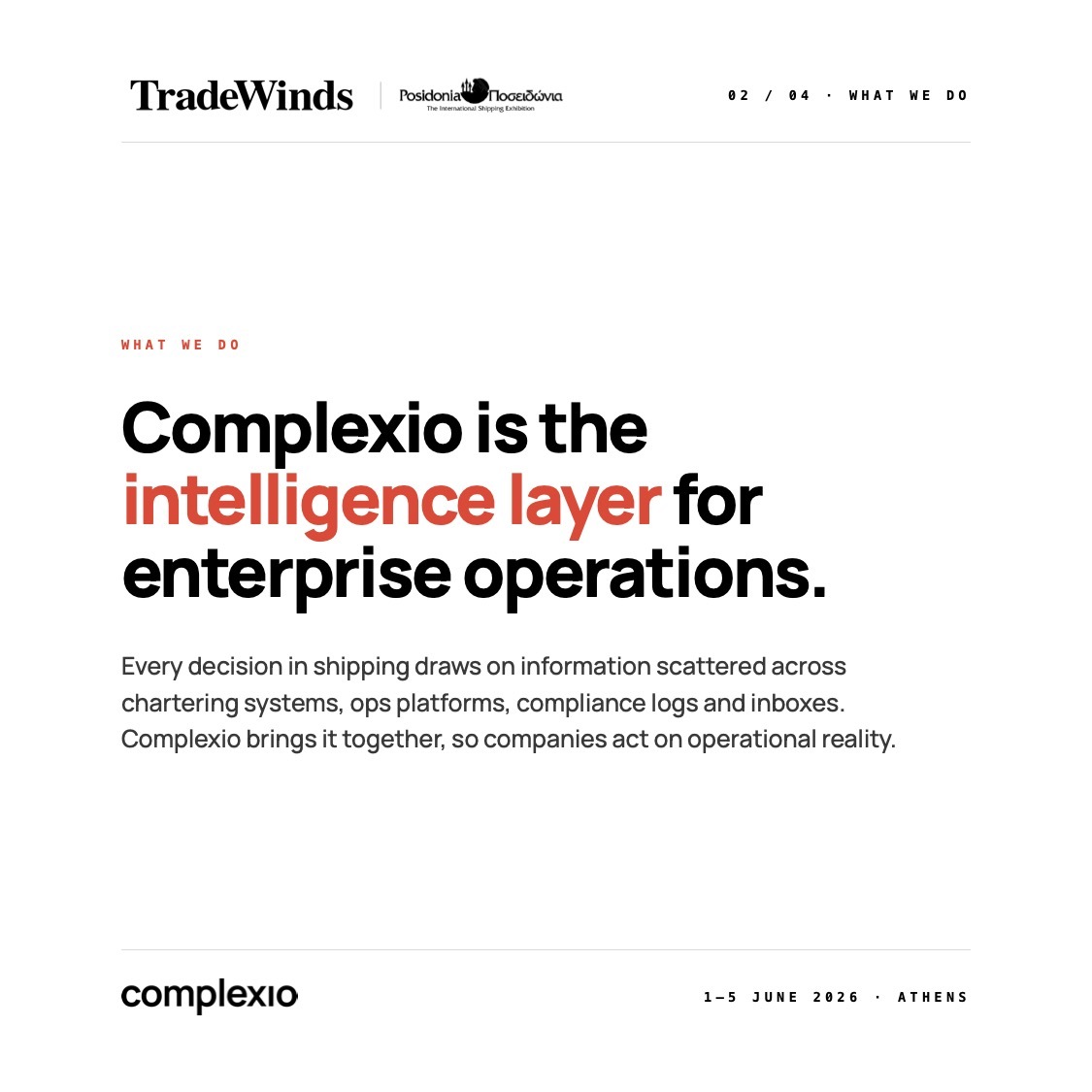 ComplexioAI's tweet photo. Resilience in the face of disruption is the theme of this year's @TradeWindsNews Shipowners Forum at @posidoniaevents  2026, capturing where the industry sits as geopolitics, sanctions and tightening regulation redraw the operating environment.

That disruption lands first in operations, where the information behind every strategic decision sits scattered across chartering, ops, finance and compliance systems, often taking days to pull together.

Complexio is the intelligence layer for enterprise operations. It connects across the systems already in place and turns that understanding into the decisions and actions that keep shipping moving.

We're proud to sponsor the Forum. Co-CEOs David Ehrlich and Matthew Talbot (@talbot_mcj), alongside Senior Commercial Director Panos Dragounis, will be in Athens for the full week of Posidonia. If operational intelligence is on your agenda, let's talk. 
#Posidonia2026 #TradeWindsShipownersForum #Maritime #Shipping