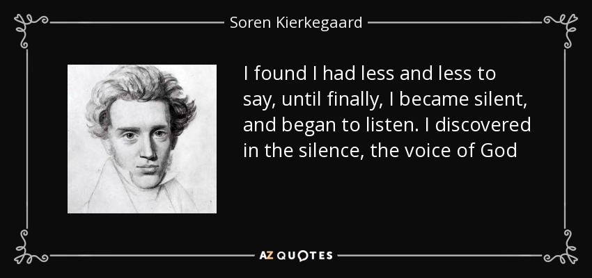 LeslieWMcIntire's tweet image. "I found I had less and less to say, until finally, I became silent, and began to listen. I discovered in the silence, the voice of God." Soren Kierkegaard #quoteoftheday @AzQuotescom