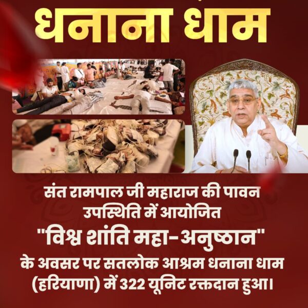 #परमार्थ_के_लिए_कुर्बान

World Savior Sant RampalJi
धनाना धाम

संत रामपाल जी महाराज की पावन उपस्थिति में आयोजित "विश्व शांति महा-अनुष्ठान" के अवसर पर सतलोक आश्रम धनाना धाम (हरियाणा) में 322 यूनिट रक्तदान हुआ।
