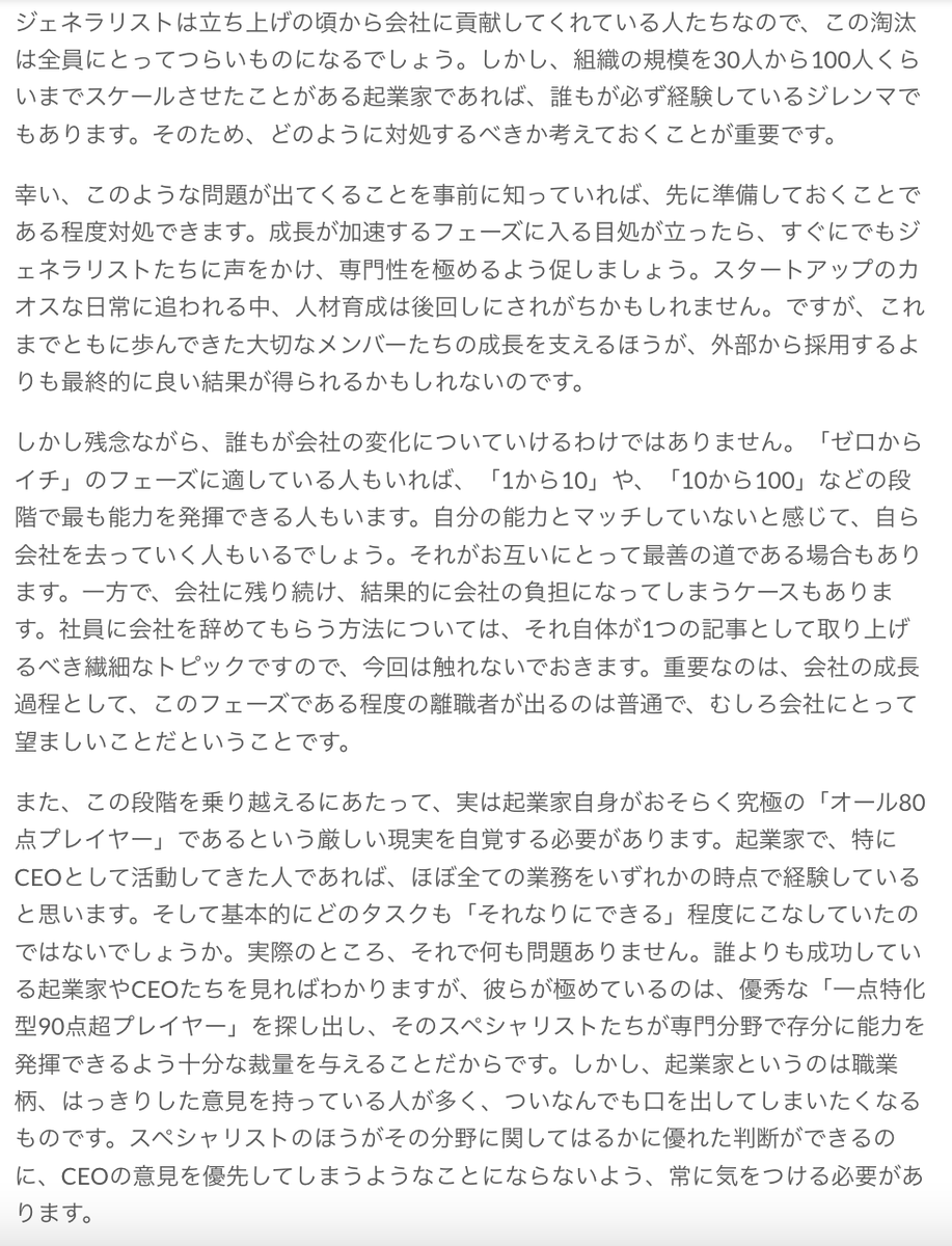 coral_capital's tweet photo. 【何でも「そこそこ」できる優秀なジェネラリストに創業者はどう向き合うべきか？】

スタートアップが成長していく中で必ず経験することの1つが、「優秀なジェネラリスト」から「優秀なスペシャリスト」の採用へのシフトです。

立ち上げたばかりのスタートアップは、コンセプトを練り、プロダクトを開発し、初期顧客を獲得し、プロダクト・マーケット・フィットを見つけるなど、アーリーステージならではの様々な課題に取り組まなければなりません。この段階においては、横断的な役割を担える優秀なジェネラリストがチームメンバーとして最適です。コードも書ける、デザインもできる、分析プログラムも導入できるなど、ジェネラリストならそのときの様々なニーズに柔軟に対応できます。「ゼロからイチ」を作らなければならないフェーズでは、まだ役割や責任もあまり明確化されていない混沌とした状況のため、非常に頼もしい戦力となってくれるでしょう。

しかし、プロダクト・マーケット・フィットを達成して、成長が軌道に乗ってきたら、組織の増強とともにその性質も変えていく必要があります。以前のようにマーケティング全般ができる人材というのではなく、コンテンツマーケティングや広告マネジメントに特化した人材が必要になってきます。エンジニアも、これまでのようにフルスタックエンジニアだけというわけにはいきません。DevOpsエンジニアや、フロントエンドエンジニアの確保が必要です。要するに、ジェネラリストだけでは成り立たなくなり、組織にスペシャリストが必要になってくるのです。