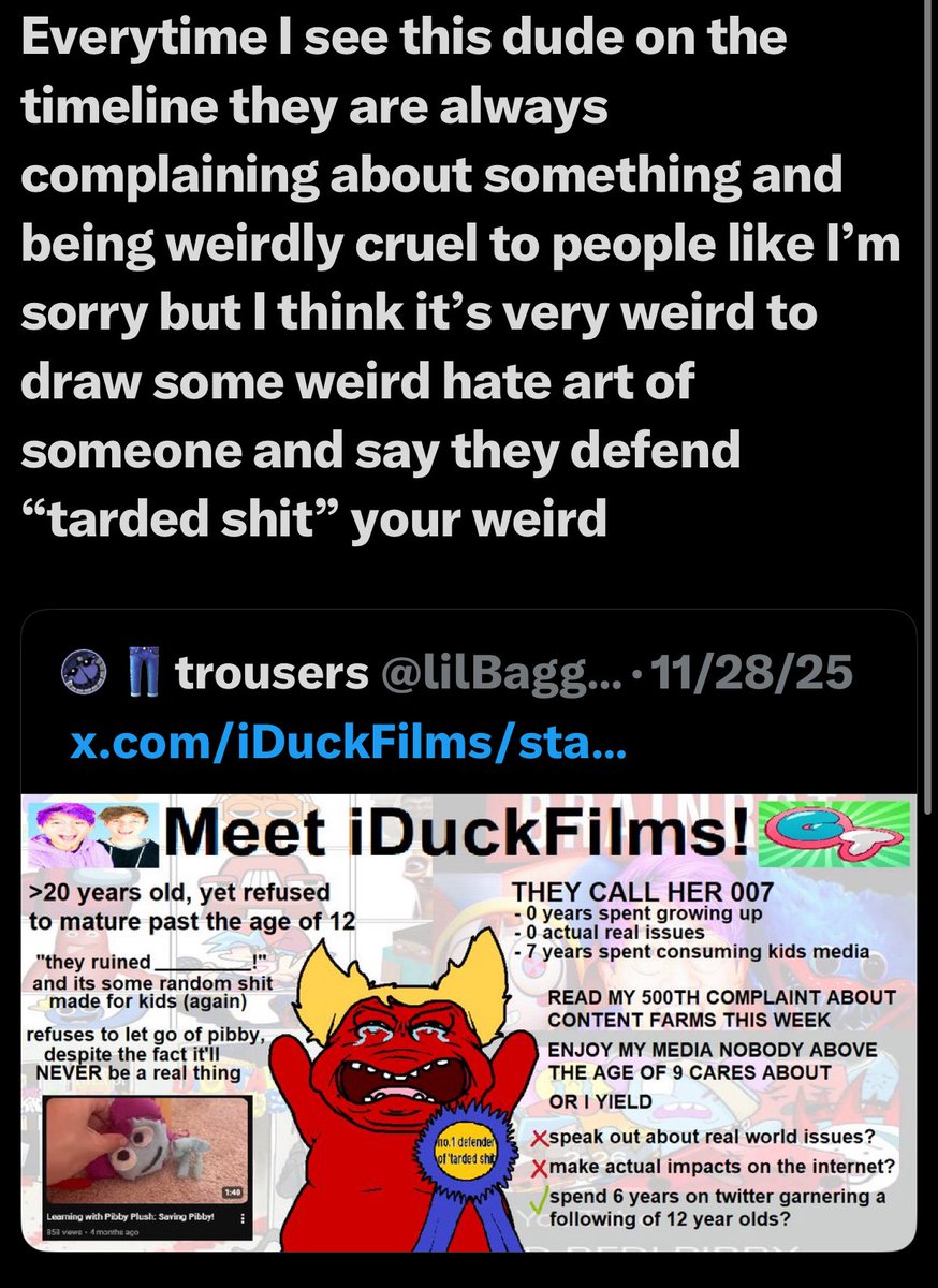 I gotta be honest I never really liked that Trousers guy He’s always been such a mean Asshole to people for no reason or just because they are “gooners” and they have also shown a lot of bigoted and ableist tendencies.