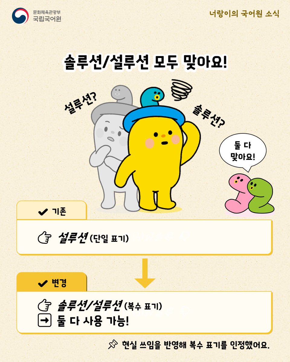 urimal365's tweet photo. [너랑이의 국어원 소식] ‘solution’의 한글 표기

그동안 ‘solution’은 영어 사전의 발음 등을 고려하여 ‘설루션’으로 표기하도록 했지만, ‘2026년 제1차 외래 고유명 심의위원회’에서 현실 쓰임을 반영해 ‘솔루션’도 관용 표기로 인정했어요.

#국어원 #국립국어원 #솔루션 #설루션 https://t.co/ZLIxiFWwmR