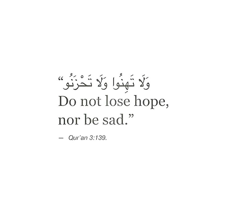 Do not lose hope, nor be sad.
[Q 3:139]