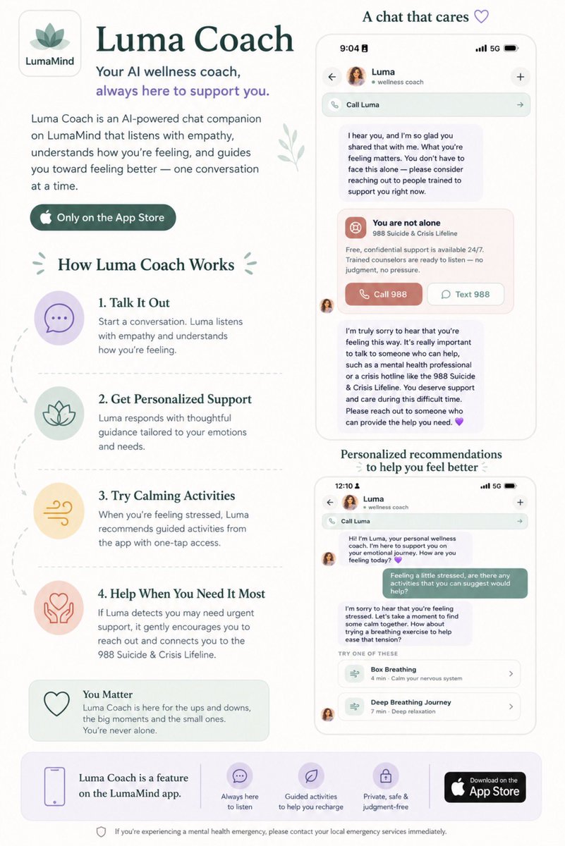 Onemikeofficial's tweet photo. Most people don’t need another app screaming “optimize yourself.”
They need a safe space that actually listens.

That’s why we built Luma Coach on LumaMind. 💜

Luma Coach is an AI wellness companion designed to support you through real emotional moments, whether you’re stressed, overwhelmed, anxious, or just need someone to talk to.

Here’s what makes it different:

• It listens with empathy, not judgment
• It understands the conversation and responds thoughtfully
• It suggests calming activities directly inside the app
• It guides you to breathing exercises, mindfulness, and emotional support tools
• And when someone may be in crisis, it encourages reaching out to the 988 Suicide & Crisis Lifeline for immediate help

Technology should do more than just respond.
It should support people in meaningful ways.

Luma Coach is a feature inside the LumaMind app, now available on the App Store. 🍎

https://t.co/Psilik8gnq

#LumaMind #MentalHealth #WellnessTech #AIForGood #MentalWellness #SelfCare #Mindfulness #EmotionalWellness #iOSApps #StartupBuilding