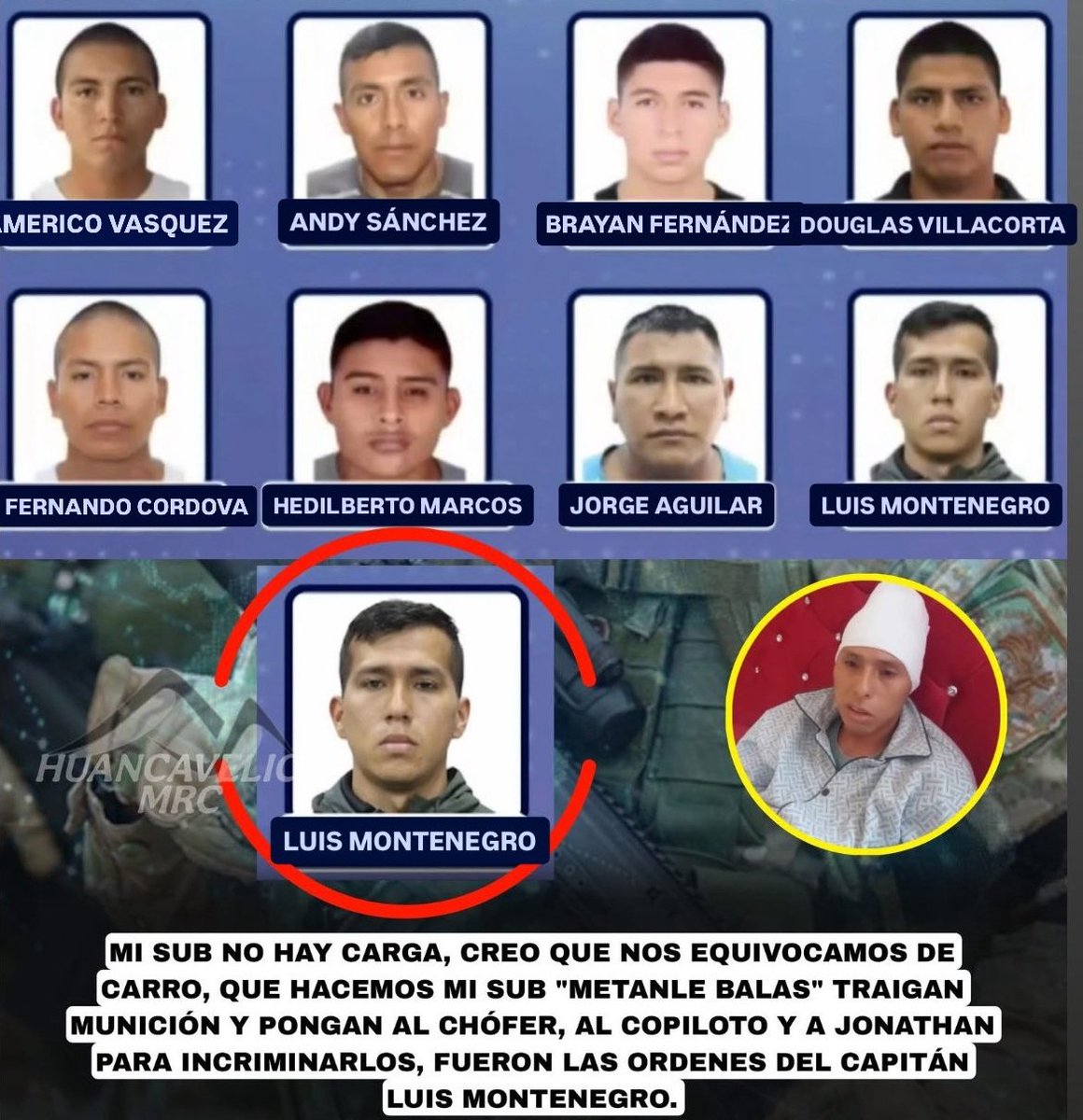 Está es la relación de los militares implicados en el asesinato de 5 jóvenes en Colcabamba 
- Luis Montenegro (31)
- Americo Vasquez (27)
- Andy Sánchez (32)
- Brayan Fernández (26)
- Douglas Villacorta (34)
- Fernando Córdova (25)
- Hedilberto Marcos (28)
- Jorge Aguilar (32)