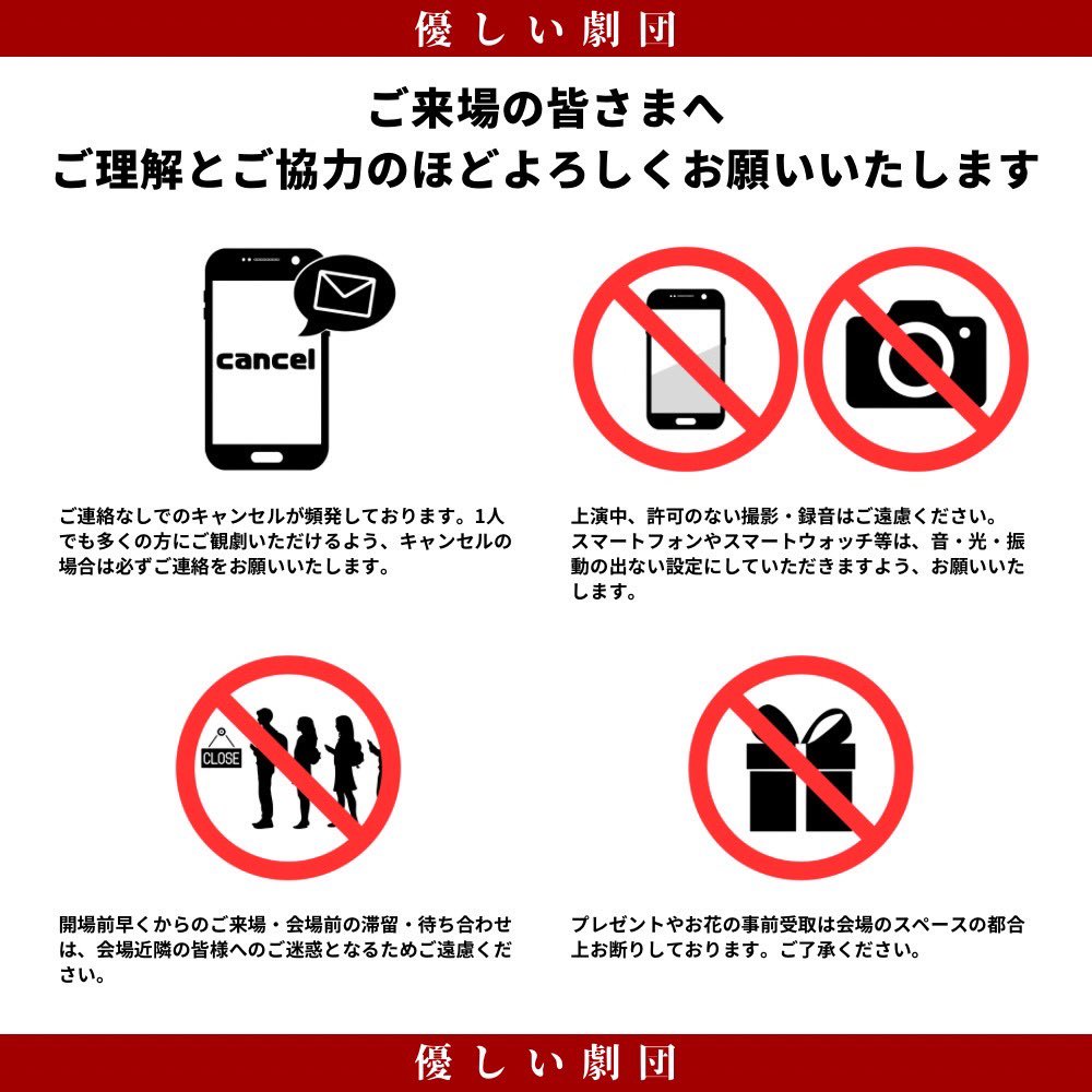 【ご来場の皆様へのお願い】
恐れ入りますが、ご協力のほどよろしくお願いいたします。

⚠️ご連絡なしでのキャンセルが頻発しております。1人でも多くの方にご観劇いただけるよう、キャンセルの場合は必ずご連絡をお願いいたします。
公式メールアドレス: yasashiigekidan@gmail.com
