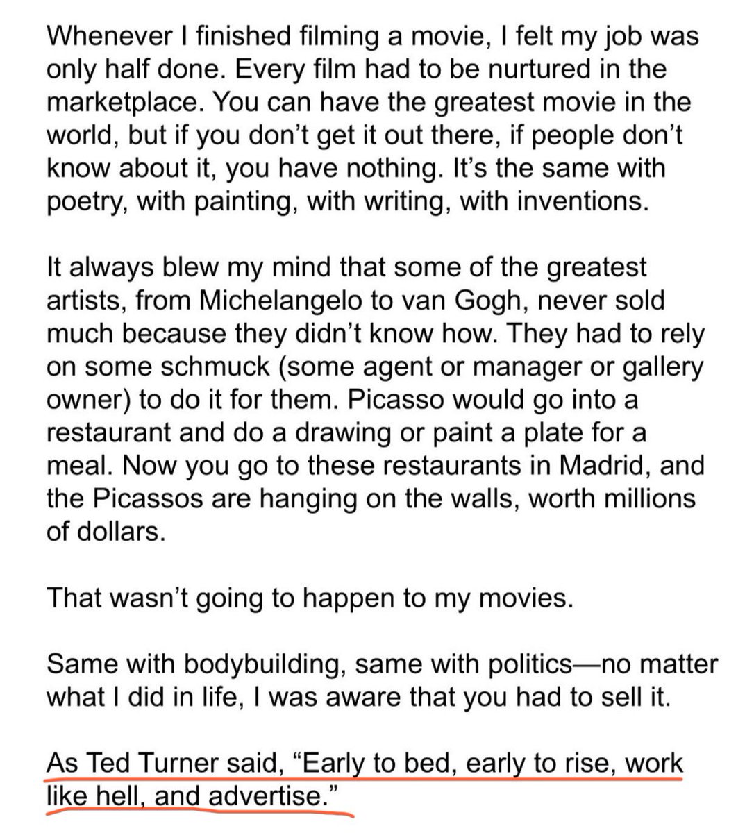 Arnold Schwarzenegger’s bio has great section on why he thought marketing a product was as important as making the product.
 
He ends it with a classic Ted Turner (RIP) he often cites: “Early to bed, early to rise. Work like hell, and advertise.”