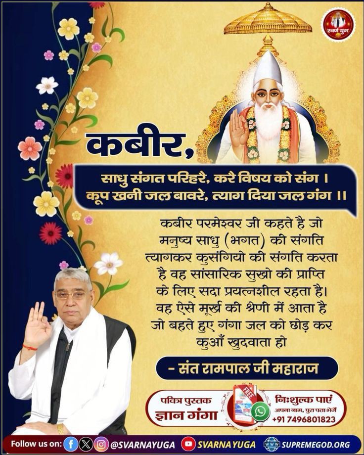 #सत_भक्ति_संदेशकबीर,
कबीर परमेश्वर जी कहते है जो मनुष्य साधु (भगत) की संगति त्यागकर कुसंगियो की संगति करता है वह सांसारिक सुखो की प्राप्ति के लिए सदा प्रयत्नशील रहता है। वह ऐसे मूर्ख की श्रेणी 
में आता है जो बहते हुए गंगा जल को छोड़कर कुआं खुदवाता हो।