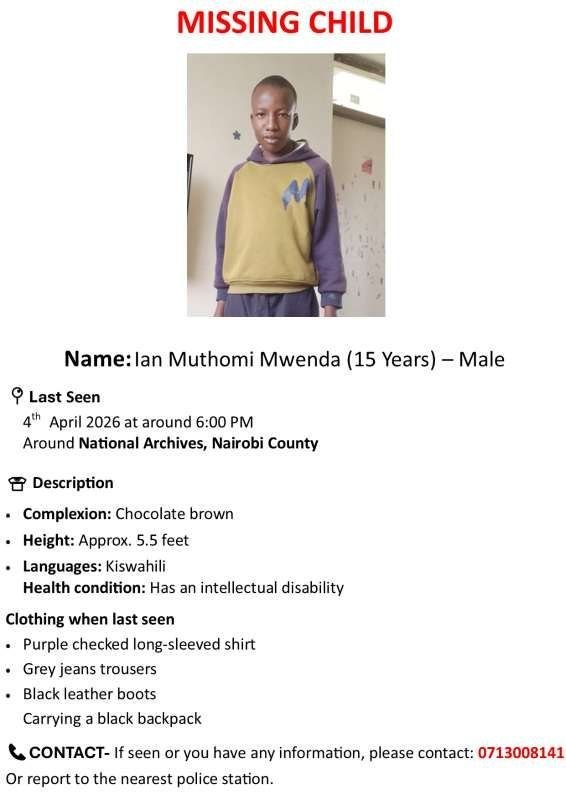 🚨 MISSING CHILD ALERT ❗

Name: Ian Muthomi Mwenda
Age: 15 years
Gender: Male
Last seen: April 4, 2026 at around 6:00 PM
Location: Near National Archives, Nairobi County

If you have seen Ian or have any information, please contact: 0713008141
Or report to the nearest police