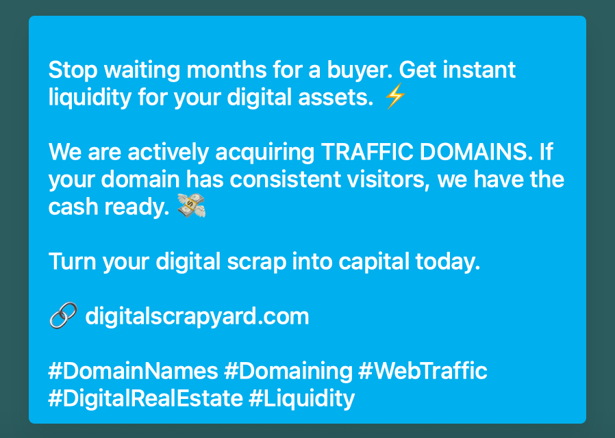 DigiScrapyard's tweet photo. Get instant liquidity for your digital assets. ⚡️

We are actively acquiring traffic domains. If your domain has consistent visitors, we have the cash ready. 💸

Turn your digital scrap into capital today.

#DomainNames #Domaining #WebTraffic #Liquidity https://t.co/Tl2b6jUauO