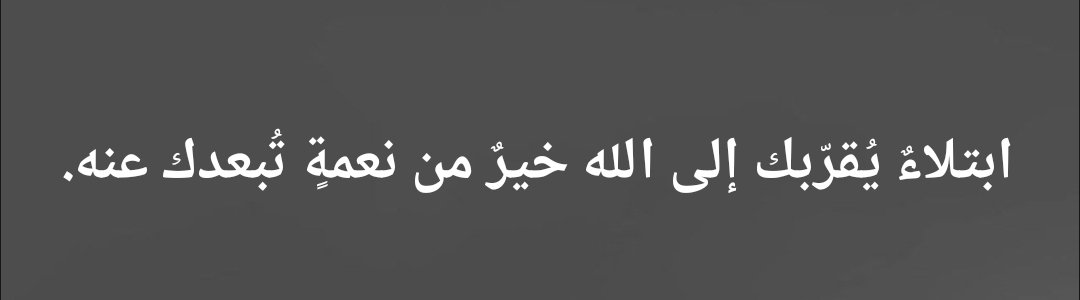 “ Une épreuve qui te ramène à Allah est meilleure qu’un bonheur qui t’en détourne. ”