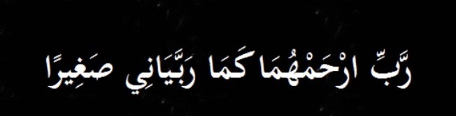 Dua for parents 

Rabbir ‘ham ‘huma kama rabbayani sagheera  

My lord have mercy on them as they brought me up when I was young .