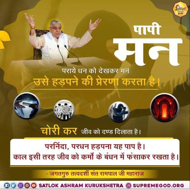 पापी मन
पराये धन को देखकर मन उसे हड़पने की प्रेरणा करता है।
चोरी कर जीव को दण्ड दिलाता है।
परनिंदा, परधन हड़पना यह पाप है। काल इसी तरह जीव को कर्मों के बंधन में फंसाकर रखता है
सत_भक्ति_संदेश
           #Kabir_is_Supreme_God
- जगतगुरू तत्वदर्शी संत रामपाल जी महाराज