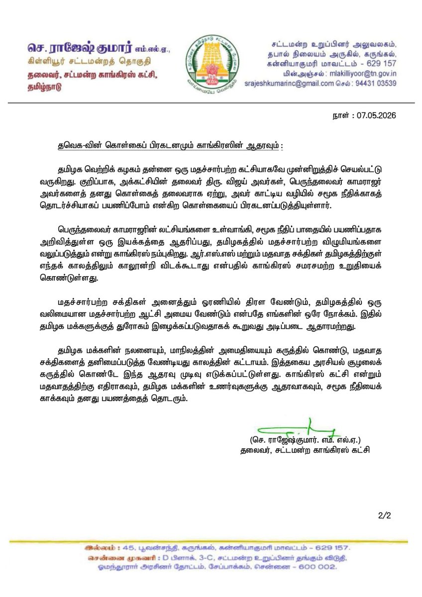 INCTamilNadu's tweet photo. தமிழகத்தின் மதச்சார்பற்ற தன்மையைக் காக்கவே
தவெக-விற்கு ஆதரவு !

சட்டமன்ற காங்கிரஸ் கட்சித் தலைவர்
திரு. செ. ராஜேஷ்குமார், எம்.எல்.ஏ. விளக்கம்

தமிழக சட்டமன்றத் தேர்தல் முடிவுகளுக்குப் பிந்தைய அரசியல் சூழலில், தமிழக வெற்றிக் கழகத்திற்கு (தவெக) காங்கிரஸ் கட்சி ஆதரவு அளிப்பது குறித்து முன்வைக்கப்படும் விமர்சனங்களுக்கு, சட்டமன்ற காங்கிரஸ் கட்சித் தலைவர் திரு. செ. ராஜேஷ்குமார், எம்.எல்.ஏ. அவர்கள் விடுத்துள்ள விளக்க அறிக்கை :

தமிழக சட்டமன்றத் தேர்தல் முடிவுகளுக்குப் பிறகு உருவான அரசியல் சூழலில், தமிழக வெற்றிக் கழகத்தை காங்கிரஸ் ஆதரிப்பது குறித்துச் சில விமர்சனங்கள் திட்டமிட்டு முன்வைக்கப்படுகின்றன. 

குறிப்பாக, பதவி ஆசைக்காகவும் தமிழக மக்களுக்குத் துரோகம் இழைக்கும் வகையிலும் இந்த முடிவு எடுக்கப்பட்டதாகவும் சிலர் முதுகில் குத்திவிட்டதாக கூறுவதை இந்திய தேசிய காங்கிரஸ் முற்றிலுமாக மறுக்கிறது.

தேர்தல் அறிவிப்பிற்கு முன்பே பல்வேறு அரசியல் அழைப்புகள் எங்களுக்கு வந்ததை நாடறியும். இருப்பினும், மதவாத சக்திகளுக்கு எதிராக 'இந்தியா' கூட்டணியில் பயணிப்பதில் நாங்கள் உறுதியாக இருந்தோம். கடந்த சட்டமன்றத் தேர்தலில் மதச்சார்பற்ற முற்போக்கு கூட்டணி வெற்றிபெற காங்கிரஸ் தொண்டர்கள் களத்தில் கடுமையாக உழைத்தனர் என்பதில் மாற்றுக் கருத்து இல்லை.

ஜனநாயக நாட்டில் மக்களின் எண்ண ஓட்டம் சில நேரங்களில் எதிர்பாராத தேர்தல் முடிவுகளைத் தருகிறது. அந்த வகையில், தமிழக மக்களின் தற்போதைய மனநிலை மற்றும் ஜனநாயக முடிவுகளுக்குத் தலைவணங்கி, மாநிலத்தின் எதிர்கால நலன் கருதி இந்த முடிவை எடுத்துள்ளோம்.

தவெக-வின் கொள்கைப் பிரகடனமும் காங்கிரஸின் ஆதரவும் :

தமிழக வெற்றிக் கழகம் தன்னை ஒரு மதச்சார்பற்ற கட்சியாகவே முன்னிறுத்திச் செயல்பட்டு வருகிறது. குறிப்பாக, அக்கட்சியின் தலைவர் திரு. விஜய் அவர்கள், பெருந்தலைவர் காமராஜர் அவர்களைத் தனது கொள்கைத் தலைவராக ஏற்று, அவர் காட்டிய வழியில் சமூக நீதிக்காகத் தொடர்ச்சியாகப் பயணிப்போம் என்கிற கொள்கையைப் பிரகடனப்படுத்தியுள்ளார்.

பெருந்தலைவர் காமராஜரின் லட்சியங்களை உள்வாங்கி, சமூக நீதிப் பாதையில் பயணிப்பதாக அறிவித்துள்ள ஒரு இயக்கத்தை ஆதரிப்பது, தமிழகத்தில் மதச்சார்பற்ற விழுமியங்களை வலுப்படுத்தும் என்று காங்கிரஸ் நம்புகிறது. ஆர்.எஸ்.எஸ் மற்றும் மதவாத சக்திகள் தமிழகத்திற்குள் எந்தக் காலத்திலும் காலூன்றி விடக்கூடாது என்பதில் காங்கிரஸ் சமரசமற்ற உறுதியைக் கொண்டுள்ளது.

மதச்சார்பற்ற சக்திகள் அனைத்தும் ஓரணியில் திரள வேண்டும், தமிழகத்தில் ஒரு வலிமையான மதச்சார்பற்ற ஆட்சி அமைய வேண்டும் என்பதே எங்களின் ஒரே நோக்கம். இதில் தமிழக மக்களுக்குத் துரோகம் இழைக்கப்படுவதாகக் கூறுவது அடிப்படை ஆதாரமற்றது.

தமிழக மக்களின் நலனையும், மாநிலத்தின் அமைதியையும் கருத்தில் கொண்டு, மதவாத சக்திகளைத் தனிமைப்படுத்த வேண்டியது காலத்தின் கட்டாயம். இத்தகைய அரசியல் சூழலைக் கருத்தில் கொண்டே இந்த ஆதரவு முடிவு எடுக்கப்பட்டுள்ளது. காங்கிரஸ் கட்சி என்றும் மதவாதத்திற்கு எதிராகவும், தமிழக மக்களின் உணர்வுகளுக்கு ஆதரவாகவும், சமூக நீதியைக் காக்கவும் தனது பயணத்தைத் தொடரும்.

(செ. ராஜேஷ்குமார். எம். எல்.ஏ.)
தலைவர், சட்டமன்ற காங்கிரஸ் கட்சி