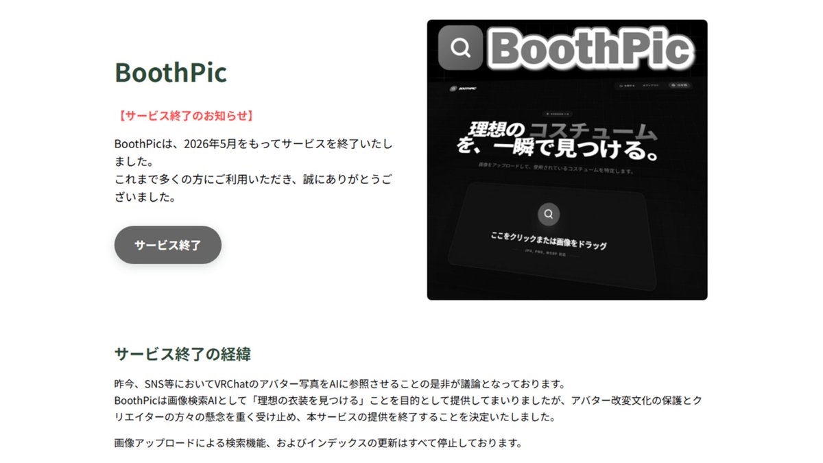 mametaro_vv's tweet photo. 【サービス終了のお知らせ】
画像検索AIサービス「BoothPic」は、2026年5月をもちましてサービスを終了いたしました。

昨今のVRChatアバター写真とAIを巡る議論や、クリエイターの皆様の懸念を重く受け止め、今回の決断に至りました。
これまで多くのご利用、誠にありがとうございました。

#VRChat https://t.co/RvnL5971LW