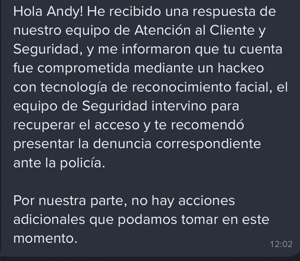 AndyStopLoss1's tweet photo. @BinanceArg 

Uds mismos reconocen que me hackearon con tecnología de reconocimiento facial. El hacker habilitó una nueva billetera, pasó TODAS las monedas a $BNB y se transfirio TODO mi dinero y LO DEJARON. No trabaron NADA. Y ahora no se hacen cargo. Me mandan a la policía. Por eso en mi canal de YouTube, que tiene más de 125.000 suscriptores y es de inversiones recomiendo a todos NO USAR BINANCE a menos que quieran perder todo su dinero porque si les pasa lo que a mí. Uds no se hacen cargo de nada ni me devuelven el dinero que UDS dejaron que me roben. 

NADIE DEBE USAR @BinanceArg @binance @BinanceLATAM a menos que quieran quedar expuestos a perder todo su dinero.