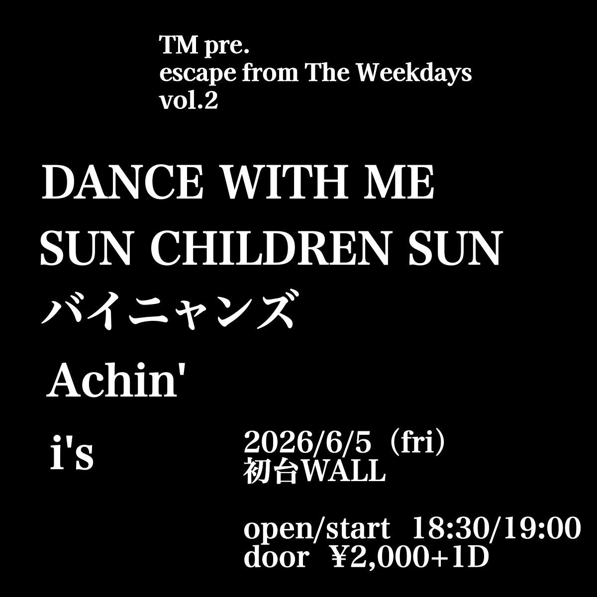 シノブです

2026/6/5(金)初台WALL
TM pre.
escape from The Weekdays vol.2

DANCE WITH ME
バイニャンズ
Achin'
SUN CHILDREN SUN
i's

op/st 18:30/19:00
door¥2,000+1D

19:00-19:25 Achin'
19:40-20:05 SUN CHILDREN SUN
20:20-20:45 バイニャンズ
21:00-21:25 i's
21:35-21:55 DANCE WITH ME