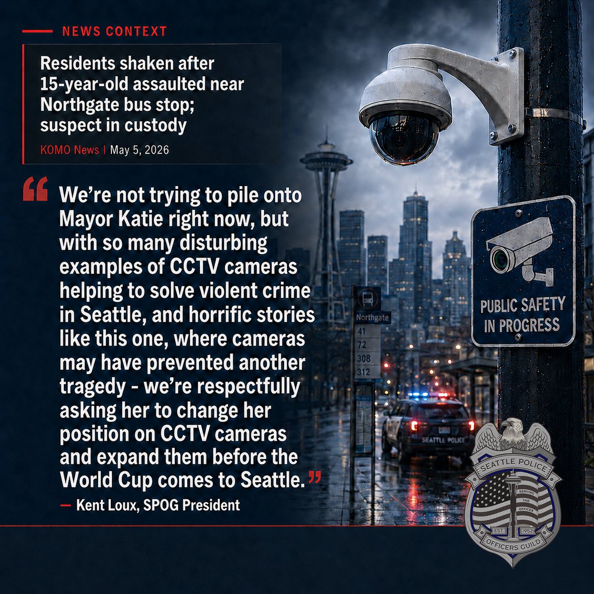 SPOG1952's tweet photo. "We're not trying to pile onto Mayor Katie right now, but with so many disturbing examples of CCTV cameras helping to solve violent crime in Seattle, and horrific stories like this one, where cameras may have prevented another tragedy - we're respectfully asking her to change her position on CCTV cameras and expand them before the World Cup comes to Seattle". 

- Kent Loux, SPOG President