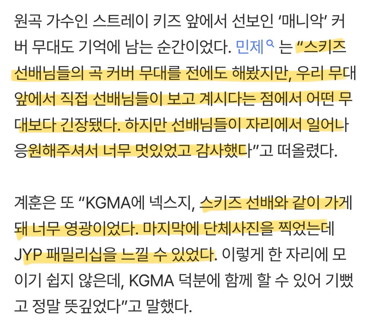 킥플립 후배님들 인터뷰에 스키즈 언급!

“스키즈 선배님들의 곡 커버 무대를 전에도 해봤지만, 우리 무대 앞에서 직접 선배님들이 보고 계시다는 점에서 어떤 무대보다 긴장됐다. 하지만 선배님들이 자리에서 일어나 응원해주셔서 너무 멋있었고 감사했다”

“KGMA에 넥스지, 스키즈 선배와 같이 가게