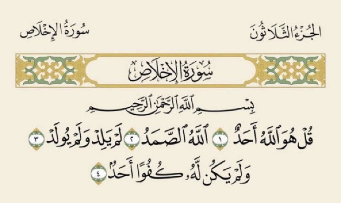 ثلث القرآن؛
﷽ ﴿ قُلْ هُوَ اللَّهُ أَحَدٌ ۝ اللَّهُ الصَّمَدُ ۝ لَمْ يَلِدْ وَلَمْ يُولَدْ ۝ وَلَمْ يَكُنْ لَهُ كُفُوًا أَحَدٌ ۝﴾