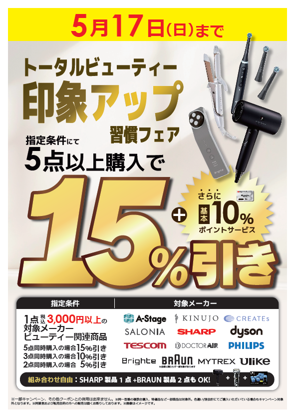 【5月17日までの期間限定‼】
(๑ˊᗜˋ)ﾉ.o0(トータルビューティー印象アップ習慣フェア開催中‼

当社指定条件対象商品のまとめ買いで、最大15％引き✨
ドライヤーやヘアアイロン、美顔器やシェーバーなど
各種対象商品は多数ございます🌟
ご興味をおもちの方は当店ビューティー家電コーナーまで‼