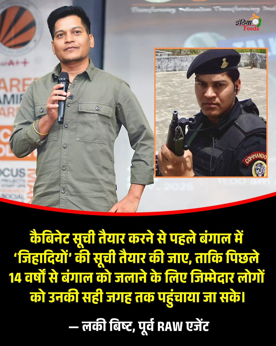 पूर्व RAW एजेंट लकी बिष्ट का बड़ा बयान 🔥

🗣️ “कैबिनेट सूची तैयार करने से पहले बंगाल में ‘जिहादियों’ की सूची तैयार की जाए, ताकि पिछले 14 वर्षों से बंगाल को जलाने के लिए जिम्मेदार लोगों को उनकी सही जगह तक पहुंचाया जा सके।”

— लकी बिष्ट

इस बयान के बाद सोशल मीडिया और राजनीतिक