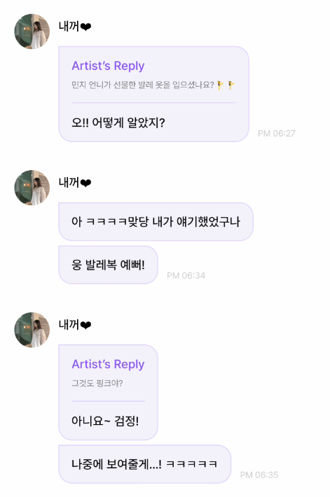 🍀: Did you wear the ballet outfit that🐰Minji unnie gave you as a gift? 🩰🩰 
🐶: Oh!! How did you know? 
🐶: Ah ㅋㅋㅋㅋㅋ right, I must have mentioned it before. 
🐶: Yep, the ballet outfit is pretty! 
🍀: Is that one pink too? 
🐶: No~ it's black! 
🐶: I'll show you later...!