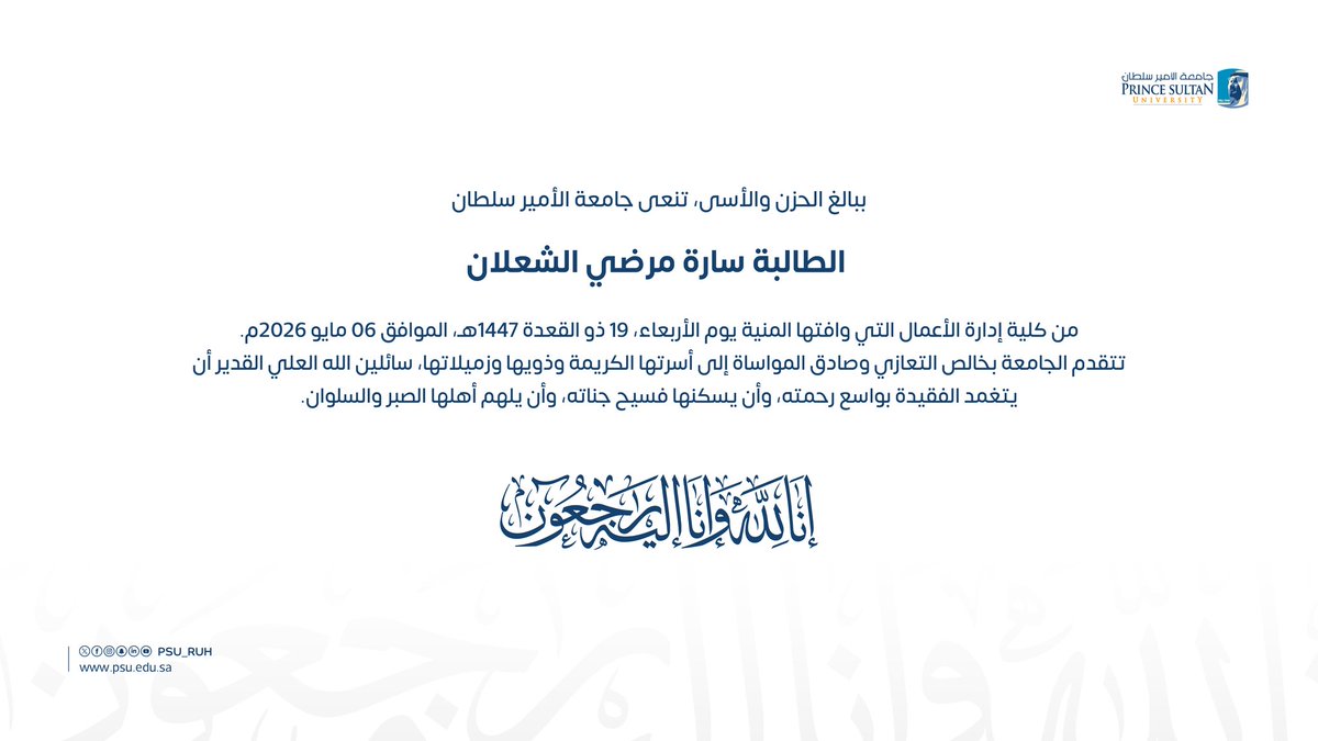 PSU_RUH's tweet photo. ببالغ الحزن والأسى، تنعى #جامعة_الأمير_سلطان الطالبة سارة مرضي الشعلان من كلية إدارة الأعمال التي وافتها المنية يوم الأربعاء، 19 ذو القعدة 1447هـ، الموافق 06 مايو 2026م.تتقدم الجامعة بخالص التعازي وصادق المواساة إلى أسرتها الكريمة وذويها وزميلاتها، سائلين اللّٰه العلي القدير أن يتغمد الفقيدة بواسع رحمته، وأن يسكنها فسيح جناته، وأن يلهم أهلها الصبر والسلوان.