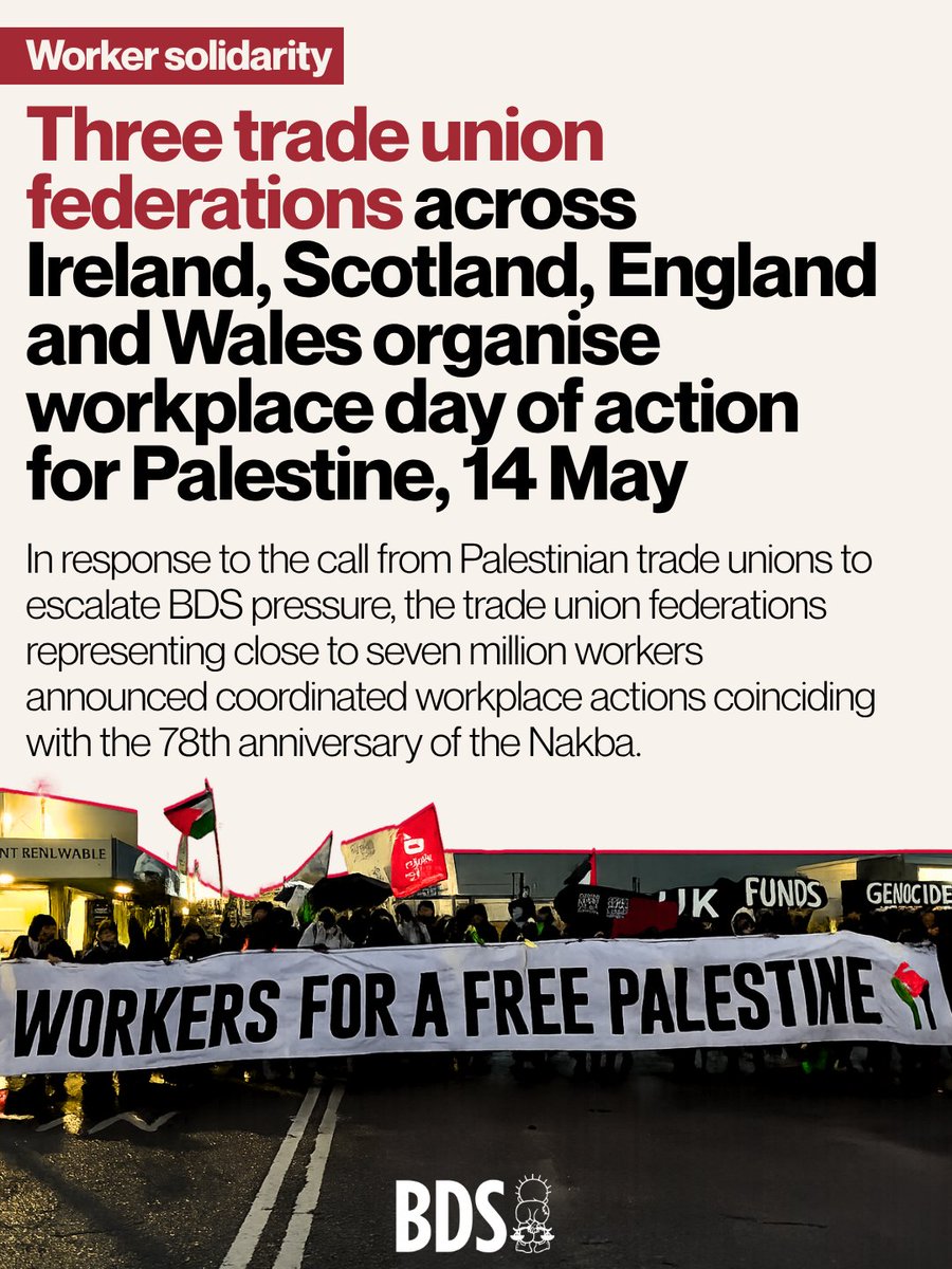 BDSmovement's tweet photo. In response to the call from Palestinian trade unions to escalate BDS pressure, three trade union federations representing close to seven million workers announced coordinated workplace actions coinciding with the 78th anniversary of the Nakba.

The BDS movement calls on all trade unions, student organisations and wider civil society organisations, across Ireland, Scotland, England and Wales, to take action on Thursday, 14 May.
