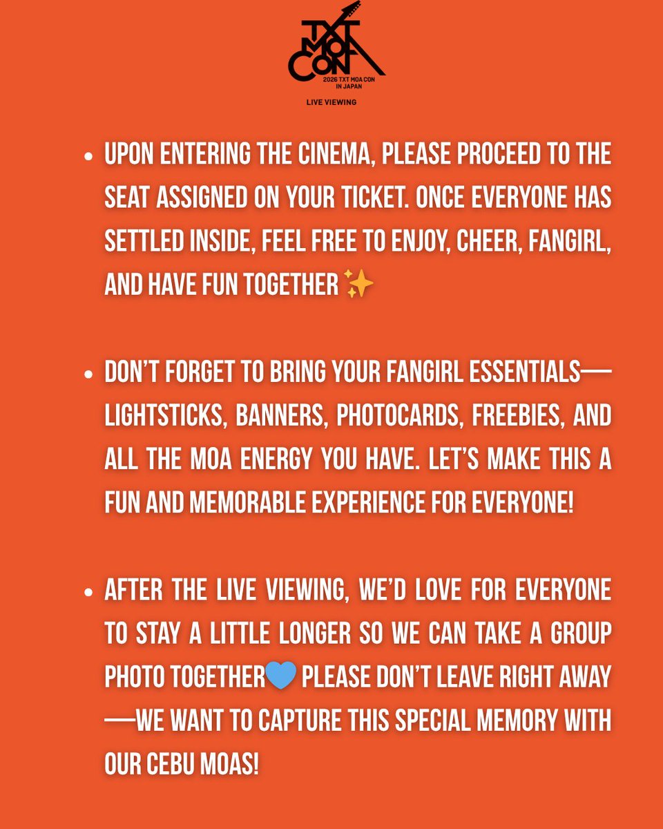 moa_cebu's tweet photo. 📌 Guidelines & Reminders for the TXT MOA CON IN JAPAN Live Viewing 💙

1. The live viewing will run for approximately 3 hours and 45 minutes, so we highly encourage everyone to eat beforehand or purchase food and drinks before the screening starts.

2. You may claim your ticket from our team by approaching the registration table located in front of Cinema 1.

3. We’ll have a photowall and event props available for everyone to enjoy! Please handle all props with care and be mindful when taking photos near the photowall to avoid damaging any decorations or materials.

4. Upon entering the cinema, please proceed to the seat assigned on your ticket. Once everyone has settled inside, feel free to enjoy, cheer, fangirl, and have fun together ✨

5. Don’t forget to bring your fangirl essentials—lightsticks, banners, photocards, freebies, and all the MOA energy you have. Let’s make this a fun and memorable experience for everyone!

6. After the live viewing, we’d love for everyone to stay a little longer so we can take a group photo together💙 Please don’t leave right away—we want to capture this special memory with our Cebu MOAs!

#TXT_MOACON_LIVEVIEWING 
#MOACebu #TXT #TOMORROW_X_TOGETHER