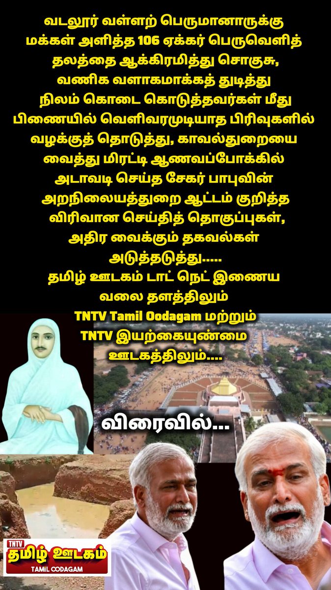 TNTVNewsTamil's tweet photo. வடலூர் வள்ளற் பெருமானாருக்கு 
மக்கள் அளித்த 106 ஏக்கர் பெருவெளித் 
தலத்தை ஆக்கிரமித்து சொகுசு,
வணிக வளாகமாக்கத் துடித்து 
நிலம் கொடை கொடுத்தவர்கள் மீது
பிணையில் வெளிவரமுடியாத பிரிவுகளில் வழக்குத் தொடுத்து, காவல்துறையை வைத்து மிரட்டி ஆணவப்போக்கில் அடாவடி செய்த சேகர் பாபுவின் அறநிலையத்துறை ஆட்டம் குறித்த விரிவான செய்தித் தொகுப்புகள்,

அதிர வைக்கும் தகவல்கள் 

அடுத்தடுத்து.....

தமிழ் ஊடகம் டாட் நெட் இணைய 
வலை தளத்திலும் 

TNTV Tamil Oodagam மற்றும்
TNTV இயற்கையுண்மை 

ஊடகத்திலும்....

விரைவில்...

#sekarbabu #hrandc  #peruveliththalam #vadalur #vallalar #சேகர்பாபு #பெருவெளித்தலம் #வள்ளலார் #வடலூர் #TNTVஇயற்கையுண்மை #TNTVதமிழ்ஊடகம் #தமிழ்ஊடகம் #valarmeyyarivaan #வளர்மெய்யறிவான் #vishwaa #viswanaath #விசுவா #விசுவநாத் #4000கோயில்குடமுழுக்கு