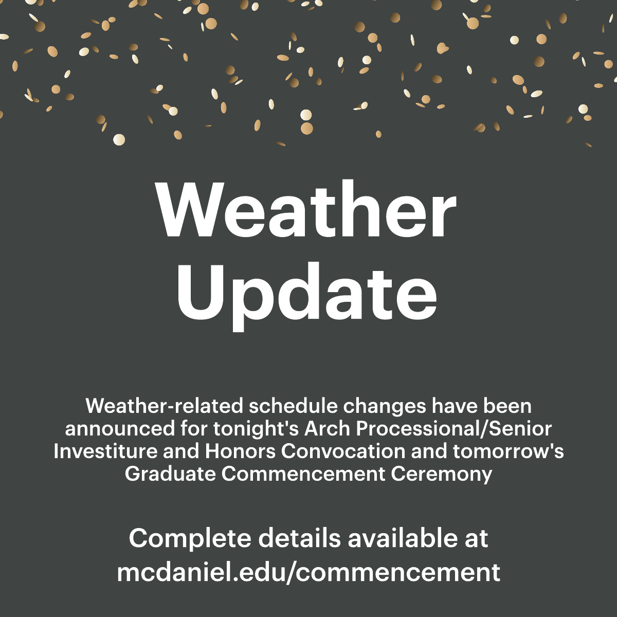 McDanielCollege's tweet photo. Weather-related schedule changes for tonight’s Senior Investiture and Honors Convocation and tomorrow’s Graduate Commencement Ceremony: https://t.co/ZgmdYZkF7k 
A decision about any necessary modifications for tomorrow’s Undergraduate Ceremony will be made by 10 a.m. #McDaniel26 https://t.co/5XUHNnbFlE