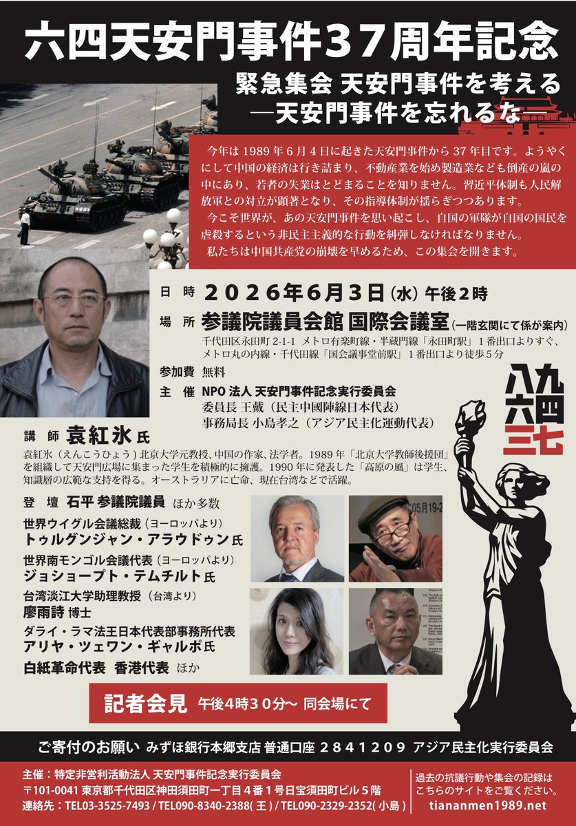 IoGgnj's tweet photo. 在日本·東京國會內將舉辦「六四天安門事件 37 週年紀念緊急集會」：
思考天安門事件 ——勿忘六四
今年是 1989 年 6 月 4 日發生的天安門事件 37 週年。當前中國經濟終於陷入僵局，以房地產為首，製造業等行業也正處於倒閉潮的風暴之中，年輕人的失業問題更是毫無改善。習近平政權與人民解放軍之間的對立日益顯著，其領導的獨裁體制正產生動搖。
現在，需讓世界必須再次回想起天安門事件，為了譴責這種「本國軍隊屠殺本國國民」的屠城行為。我們決定舉辦本次集會。
•時間： 2026 年 6 月 3 日（週三）下午 2:00
•地點： 參議院議員會館 國際會議室 （工作人員將在一樓玄關處引導） 地址：千代田區永田町 2-1-1 （地鐵有樂町線、半藏門線「永田町站」1 號出口即達；地鐵丸之內線、千代田線「國會議事堂前站」1 號出口步行 5 分鐘）
•費用： 免費參加
•主辦： NPO 法人天安門事件紀念實行委員會
◦委員長：王戴（民主中國陣線日本代表）
◦事務局長：小島孝之（亞洲民主化運動代表）
【講師】
袁紅冰 教授
原北京大學教授、中國作家、法學家。1989 年組織「北京大學教師後援團」，積極守護聚集在天安門廣場的學生。1990 年發表的《高原之風》獲得學生及知識分子廣泛支持。後流亡澳洲，目前活躍於台灣等地。

【致詞嘉賓】
•石平先生（參議院議員）及多位日本國會議員（預定）嘉賓
•圖爾貢江·阿拉烏頓 (Turgunjan Alawudun)（世界維吾爾代表大會主席，自歐洲前來）
•席海明 (Xi Haiming/Temtsiltu Shobshuud)（世界南蒙古大會代表，自歐洲前來）
•廖雨詩 博士（台灣淡江大學助理教授，自台灣前來）
•阿里亞·謝旺·嘉波 (Arya Tsewang Gyalpo)（達賴喇嘛法王駐日本代表處代表）
•白紙革命代表、香港代表 等
【記者招待會】
下午 4:30 起 於同會場舉行

【懇請捐款】
瑞穗銀行 (Mizuho Bank) 本鄉支店 普通存款帳戶：2841209
帳戶名稱：アジア民主化実行委員会（亞洲民主化實行委員會）
主辦： 特定非營利活動法人 「天安門事件紀念實行委員會」
地址： 〒101-0041 東京都千代田區神田須田町一丁目 4 番 1 號 日寶須田町大樓 5 樓

過去抗議行動與集會記錄請見網站： https://t.co/6zeia8FYx5
聯繫方式：
TEL: 03-3525-7493
手機: 090-8340-2388 (王) / 090-2329-2352 (小島)