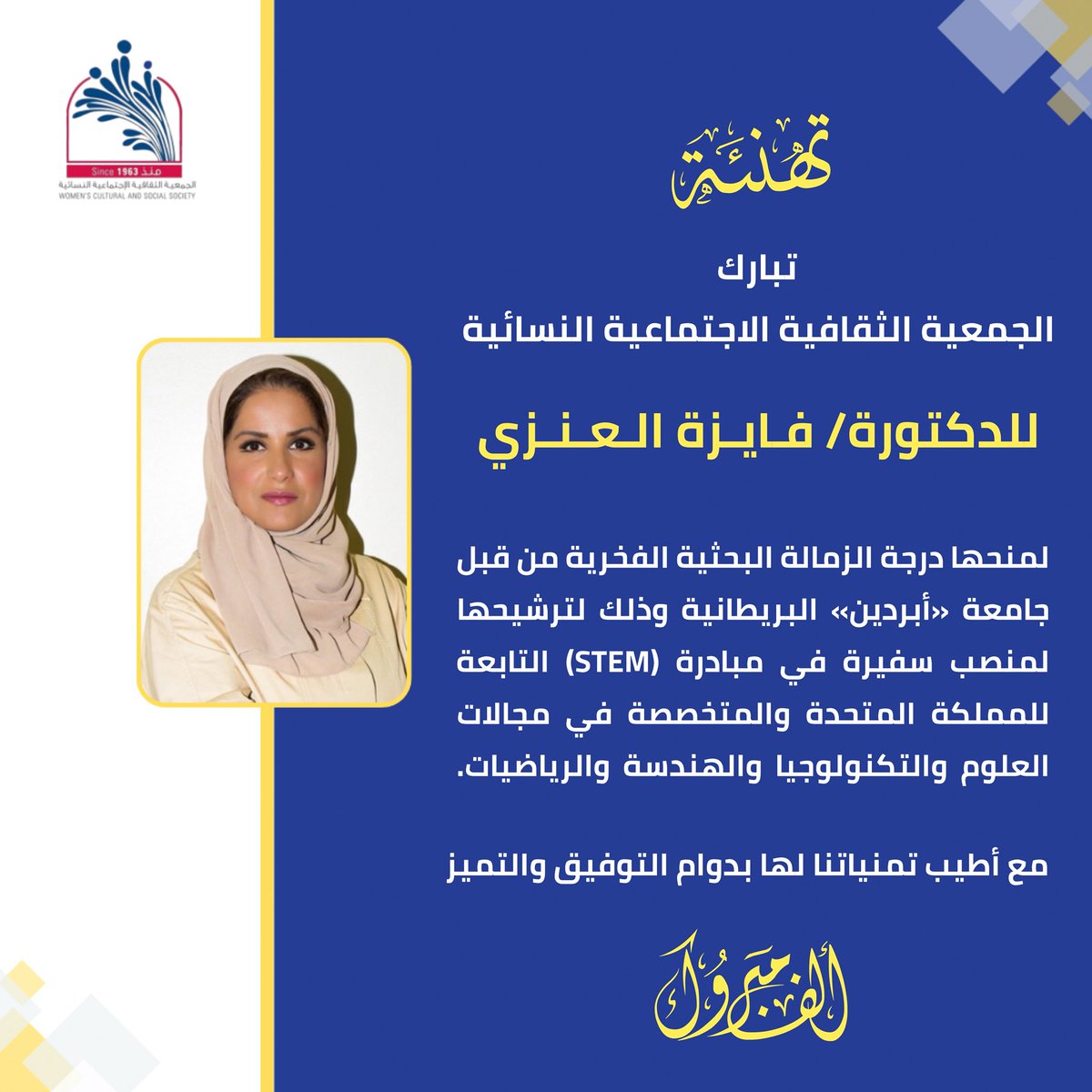 WCSS_Q8's tweet photo. تبارك الجمعية الثقافية الاجتماعية النسائية للدكتورة فايزة العنزي

لمنحها درجة الزمالة البحثية الفخرية من قبل جامعة «أبردين» البريطانية وذلك لترشيحها لمنصب سفيرة في مبادرة (STEM) التابعة للمملكة المتحدة والمتخصصة في مجالات العلوم والتكنولوجيا والهندسة والرياضيات. https://t.co/kCYVIn0BXi