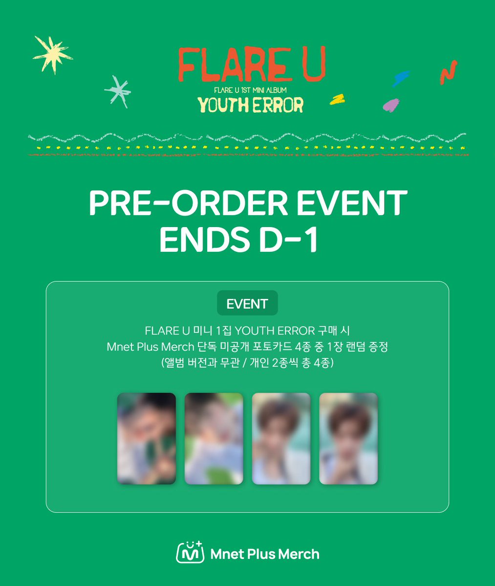 mnetplusmerch's tweet photo. [#MM] NEW EVENT! I #FLAREU The 1st Mini Album [YOUTH ERROR] PRE-ORDER EVENT ENDS D-1 🎁✨

📅 이벤트 기간: ~ 2026.05.12(화) 23:59 (KST)
✨제공 특전 : 미니 1집 구매 시 Mnet Plus Merch 단독 미공개 포토카드 4종 중 1장 랜덤 증정

※ 앨범 버전과 무관하게 구매자 제공 특전은 앨범 구매 시 제공됩니다.
※ 자세한 내용은 𝗠𝗻𝗲𝘁 𝗣𝗹𝘂𝘀 𝗠𝗲𝗿𝗰𝗵 에서 확인하세요.

🔗KR) https://t.co/YNZdJUuzmf
🔗EN) https://t.co/i0645ROs3A
🔗JP) https://t.co/wBa8u65fIk
🔗CN) https://t.co/FvGarWX3Wi

—---------------------------

📅 Event Period: ~ 2026.05.12 (Tue) 23:59 (KST)
✨ Exclusive Benefit: Buy the 1st Mini Album and get 1 random unreleased photocard (out of 4 types), exclusive to Mnet Plus Merch.

※ The benefit is provided for all album purchases, regardless of the album version.
※ For more details, please check 𝗠𝗻𝗲𝘁 𝗣𝗹𝘂𝘀 𝗠𝗲𝗿𝗰𝗵.

#MnetPlusMerch #엠넷플러스머치
#MnetPlus #엠넷플러스
#Mnet #엠넷 #KPOP #케이팝
#FLAREU #플레어유
@flareu_official