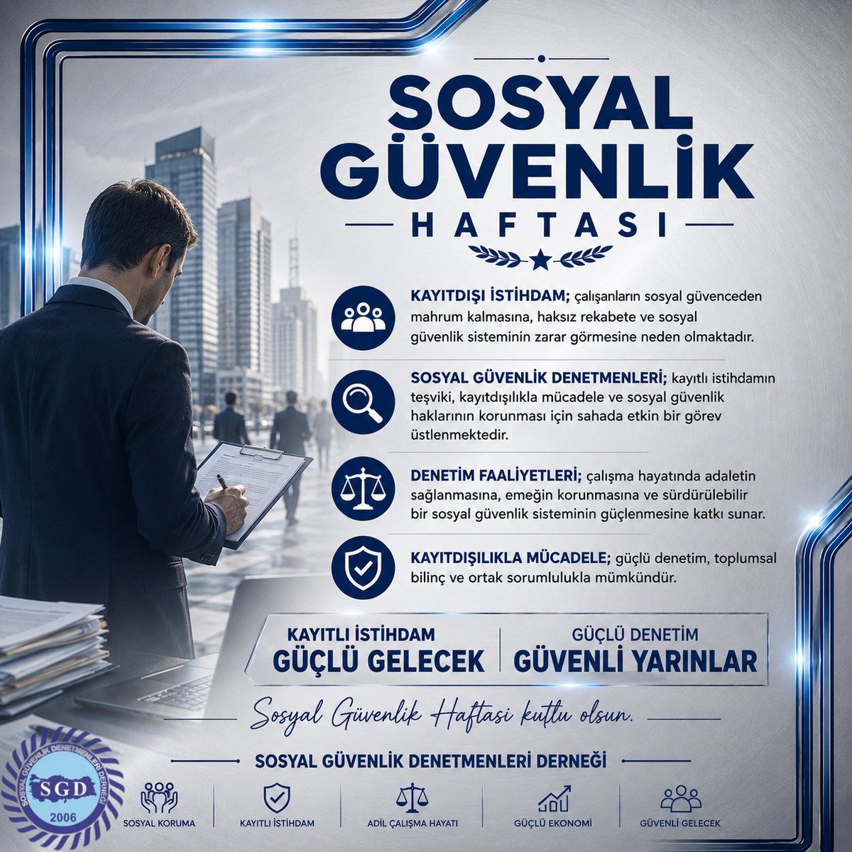 sgdenetmenleri's tweet photo. SOSYAL GÜVENLİK HAFTASI

Kayıtdışı istihdam; çalışanların sosyal güvenceden mahrum kalmasına, haksız rekabete ve sosyal güvenlik sisteminin zarar görmesine neden olmaktadır.

Sosyal Güvenlik Denetmenleri; kayıtlı istihdamın teşviki, kayıtdışılıkla mücadele ve sosyal güvenlik haklarının korunması için sahada etkin bir görev üstlenmektedir.

Denetim Faaliyetleri; çalışma hayatında adaletin sağlanmasına, emeğin korunmasına ve sürdürülebilir bir sosyal güvenlik sisteminin güçlenmesine katkı sunar.

Kayıdışılıkla mücadele; güçlü denetim, toplumsal bilinç ve ortak sorumlulukla mümkündür.

Sosyal Güvenlik Haftası Kutlu Olsun. 

SOSYAL GÜVENLİK DENETMENLERİ DERNEĞİ