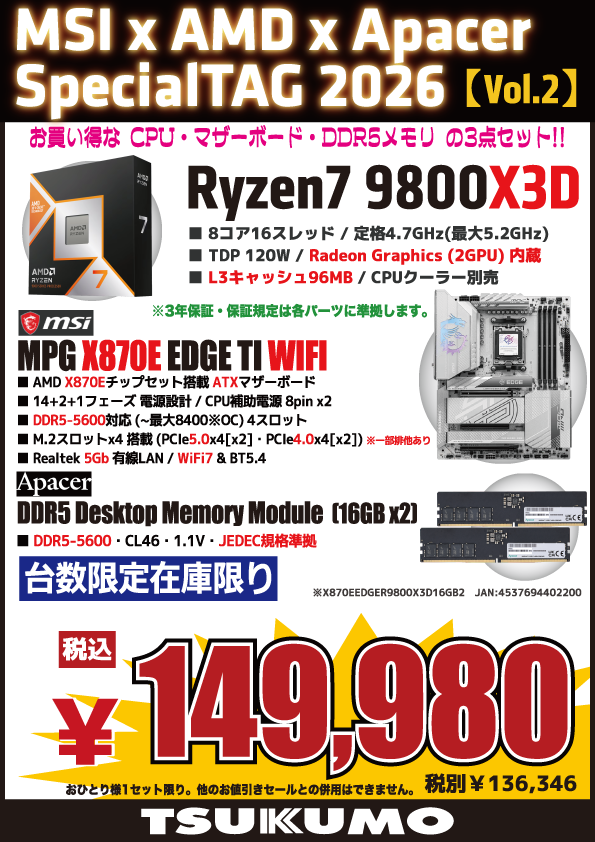 TSUKUMO_HONTEN's tweet photo. 【本店BF】
MSIｘAMDｘApacer Special TAG 2026（Vol.2）🎉
お買い得なPCパーツ3点セット👍

CPU😊
AMD　Ryzen 7 9800X3D
＋
マザーボード😊
MSI　MAG X870E EDGE TI WIFI
＋
メモリ😊
Apacer　DDR5 Desktop Memory Module（16GBｘ2）

税込149,980円（他セール値引き対象外） https://t.co/Ykh1RVKjo5