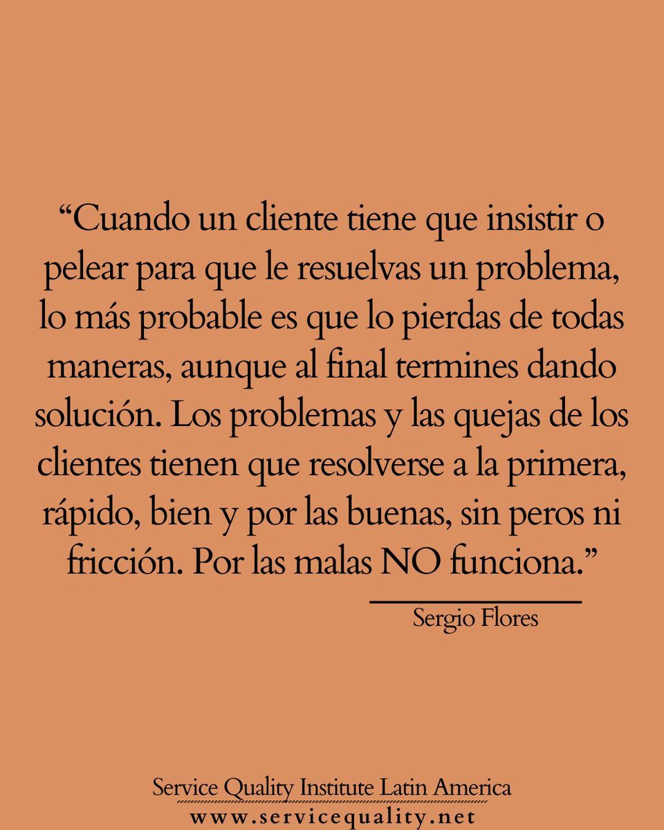 SQILatinAmerica's tweet photo. "Cuando un cliente tiene que insistir o pelear para que le resuelvas un problema, lo más probable es que lo pierdas de todas maneras, aunque al final termines dando una solución. Los problemas y las quejas de los clientes tienen que resolverse a la primera: rápido, bien y por las buenas, sin peros ni fricción. Por las malas NO funciona." 

— Sergio Flores, Presidente
Service Quality Institute Latin America
@SergioFlores