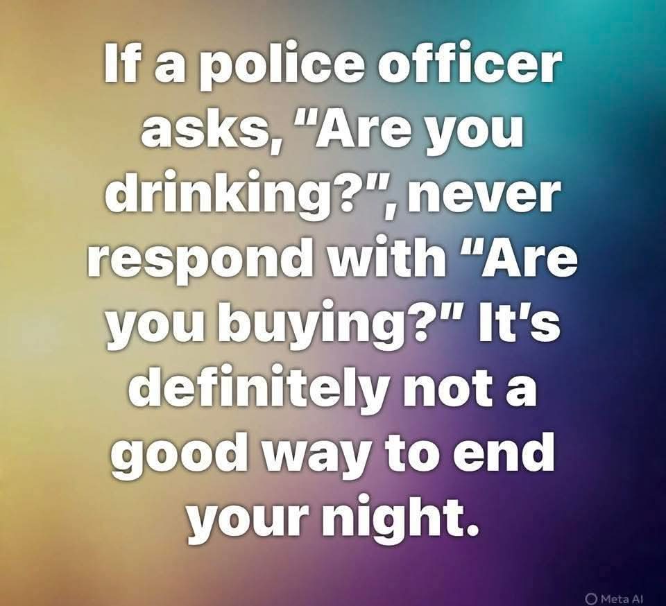 a friend, who is a Sheriff, was doing a sobriety checkpoint at the NY-219 off ramp. When I got closer to him, I handed him my Root Beer can. "Yes, officer, I've been drinking "