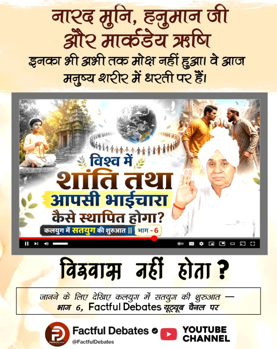 #Kalyug_Mein_SatyugKiShuruat6
नारद मुनि, हनुमान जी और मार्कंडेय ऋषि इनका भी अभी तक मोक्ष नहीं हुआ। वे आज मनुष्य शरीर में धरती पर हैं। विश्वास नहीं होता? प्रमाण के लिए देखिए कलयुग में सतयुग की शुरुआत — भाग 6, Factful Debates यूट्यूब चैनल पर
Watch Factful Debates Yt