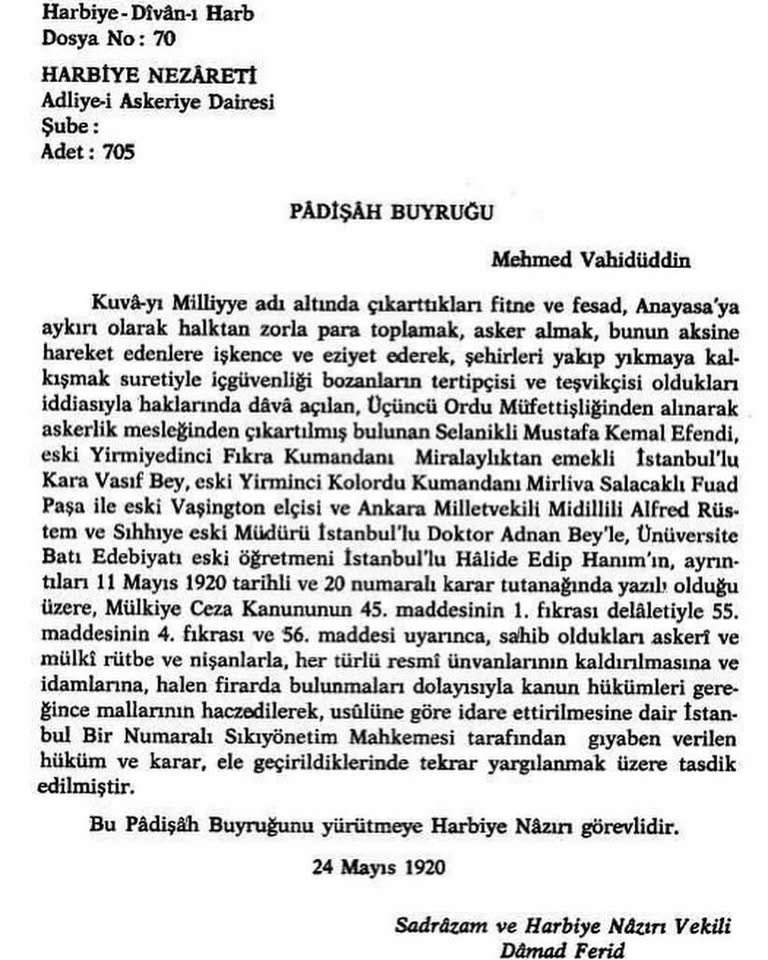 Mustafa Kemal’in idam kararı.
Türk İstiklal Savaşı devam ederken, vatanın, milletin namusunu kurtarma mücadelesi veren Mustafa Kemal ve arkadaşlarına 11 Mayıs 1920’de idam cezası verilir ve bu ceza 24 Mayıs 1920’de Padişah Vahdettin tarafından onaylanır.
-Mustafa Kemal Paşa