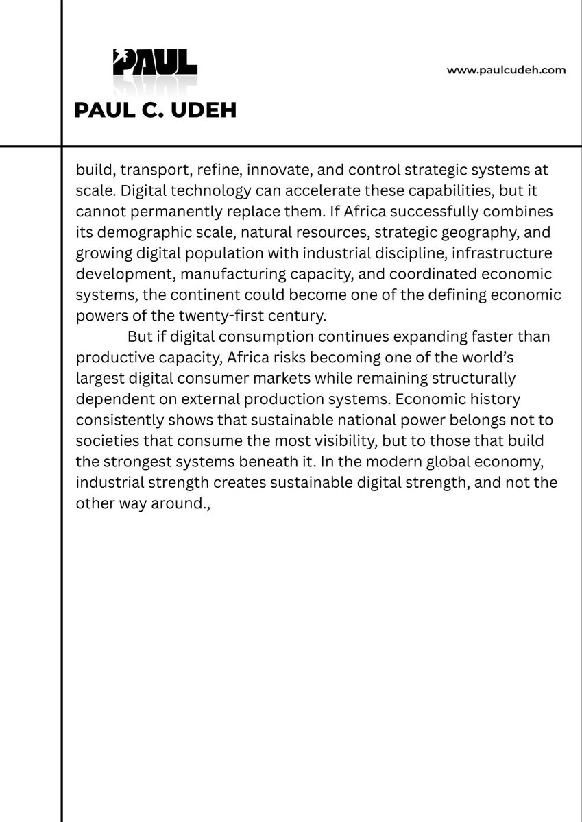 paulcudeh's tweet photo. Africa must be careful not to confuse digital activity with economic transformation.

A nation does not become economically powerful because its population is highly visible online. Sustainable national power is still built on production systems, manufacturing, logistics, infrastructure, energy, industrial capacity, and supply chain control.

The world’s strongest digital economies were first strong industrial economies. Silicon Valley rose on top of America’s industrial, energy, logistics, and financial systems. China’s digital dominance expanded alongside manufacturing expansion, export growth, infrastructure development, and industrial discipline.

Digital economies do not operate independently. They grow on top of productive foundations already built beneath them.

This is where Africa faces a strategic challenge. The continent’s digital participation is expanding rapidly, but productive capacity is not expanding at the same speed. If consumption grows faster than industrial capability, Africa risks becoming one of the world’s largest digital consumer markets while remaining structurally dependent on external production systems.

Economic relevance is not built by visibility alone. It is built by the ability to produce, refine, transport, innovate, and scale value consistently.

Industrial strength creates sustainable digital strength ,not the other way around.

@paulcudeh @afnecon @panuel

#Panuel #Afnecon #Paulcudeh #PanuelGroup #EconomicNationalism #Industrialization #DigitalEconomy #Manufacturing #GlobalTrade #SupplyChains #Infrastructure #ProductionEconomy #AfricaRising #EconomicTransformation #TradeStrategy #IndustrialPolicy #AfricanDevelopment #ValueCreation #FutureOfAfrica #EconomicPower