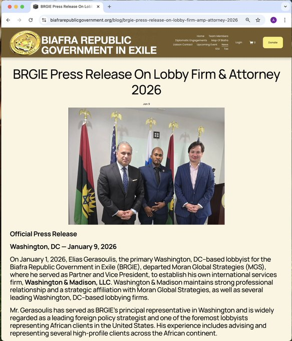 AsuitTutors's tweet photo. The Best Biafrans has ever had since creation. Mr. Gerasoulis has served as BRGIE’s principal representative in Washington and is widely regarded as a leading foreign policy strategist and one of the foremost lobbyists representing African clients in the United States. His experience includes advising and representing several high-profile clients across the African continent.
In connection with this transition, the Active Prime Minister of the BRGIE, His Excellency Ogechukwu Nkere, who has served as the de facto leader of the BRGIE since the detention of Simon Ekpa Njoku in Finland in November 2024, has formally retained Washington & Madison, LLC on behalf of the BRGIE. The engagement between the BRGIE and Moran Global Strategies formally concluded on December 31, 2025.
Since assuming representation of the BRGIE in June 2024, Mr. Gerasoulis has successfully facilitated engagement with senior officials at the highest levels of the U.S. government and secured critical support from U.S. and international stakeholders in a relatively short period of time. These efforts have coincided with heightened U.S. government attention to the persecution of Christians in Nigeria and increased policy-level engagement on Biafra, developments that international media have widely attributed, in part, to BRGIE’s advocacy efforts in Washington.
For more information, visit https://t.co/T2DhB2eOhq