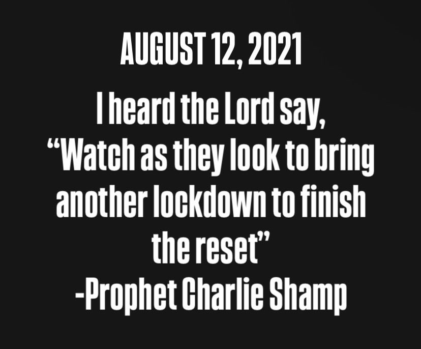 CharlesShamp's tweet photo. Released Augest 12, 2021
Last night I had a very vivid dream where I met President Trump. I was standing beside a set of steps leading to a stage in a large indoor stadium. I was accompanied by a man that I have never met in the natural. President Trump walked over to me and he reached out his hand to greet me as if he already knew who I was. I asked if I could pray for him and he agreed. I then began to prophesy some very personal things to him concerning his future. I opened my eyes and pointed at him and said, “Don’t lose hope! The Lord is bringing a great turnaround for America.” He thanked me and turned to take the stage. I awoke and heard the Lord say, “Watch as they look to bring another lockdown to finish the reset, but I will bring a shutdown of this current government. It will be a sign that I am reordering this nation for a great turnaround.

-Prophet Charlie Shamp

https://t.co/WqkGDNVEI6