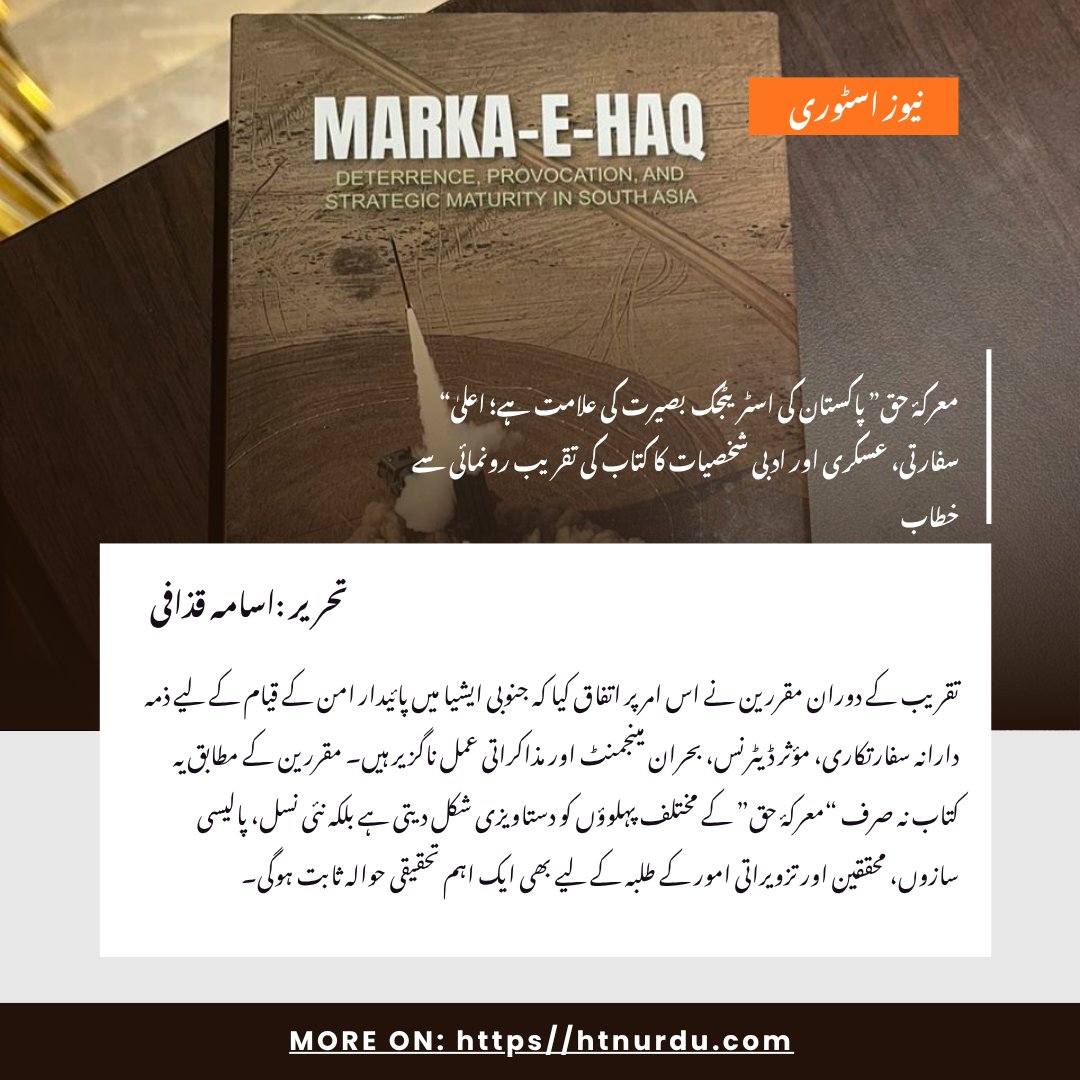 htnurdu's tweet photo. اسلام آباد میں “معرکۂ حق” کی کامیابی کا ایک سال مکمل ہونے پر اہم کتاب “Marka-e-Haq: Deterrence, Provocation and Strategic Maturity in South Asia” کی تقریبِ رونمائی منعقد ہوئی، جس میں سفارتی، عسکری، علمی اور پالیسی حلقوں کی نمایاں شخصیات نے شرکت کی۔ مقررین نے جنوبی ایشیا میں بدلتی ہوئی اسٹریٹجک صورتحال، ڈیٹرنس، بحران مینجمنٹ اور پاکستان کی دفاعی حکمت عملی پر تفصیلی اظہارِ خیال کیا۔

تقریب سے خطاب کرتے ہوئے ماہرین نے کہا کہ “معرکۂ حق” صرف ایک عسکری کامیابی نہیں بلکہ پاکستان کی اسٹریٹجک بصیرت، تحمل اور مؤثر ڈیٹرنس پالیسی کی علامت ہے۔ شرکاء کے مطابق یہ کتاب نئی نسل، محققین اور پالیسی سازوں کے لیے ایک اہم تحقیقی حوالہ ثابت ہوگی اور خطے میں پائیدار امن کے لیے ذمہ دارانہ سفارتکاری اور توازن کی ضرورت کو اجاگر کرتی ہے۔
@CISS_Islamabad