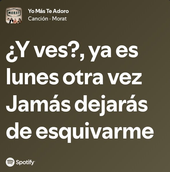 ¿Y ves?, ya es lunes otra vez. 
Jamás dejarás de esquivarme...