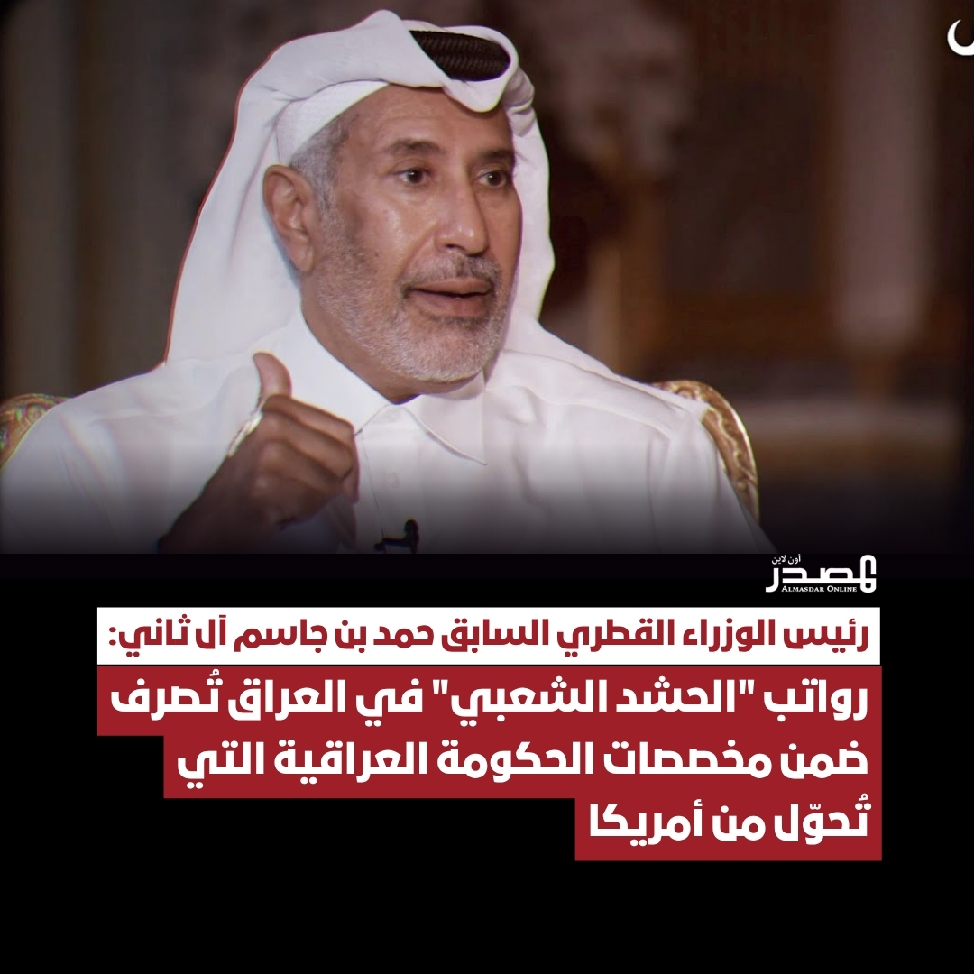 قال رئيس الوزراء القطري الأسبق حمد بن جاسم آل ثاني إن "الحشد الشعبي" في #العراق أصبح أقوى من الجيش العراقي ويتلقى رواتبه من الحكومة الممولة أميركياً.

واعتبر آل ثاني، في حوار مع برنامج المقابلة على قناة الجزيرة، أن الحشد الشعبي، الذي يضم فصائل شيعية مسلحة تابعة لـ #إيران في