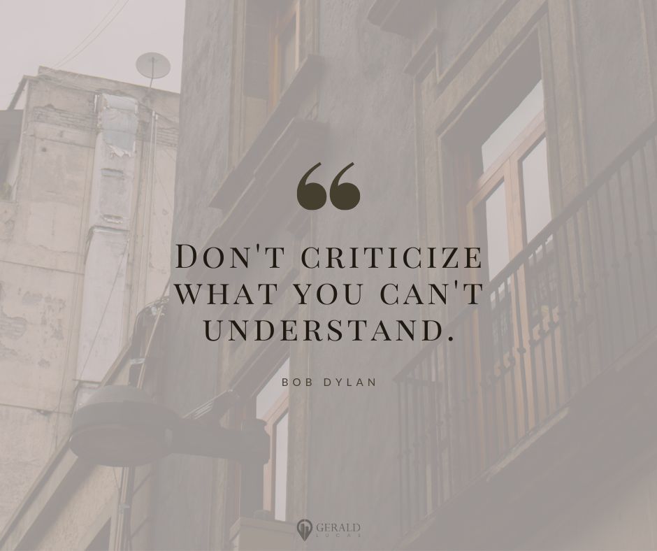 "Don't criticize what you can't understand." 
- Bob Dylan