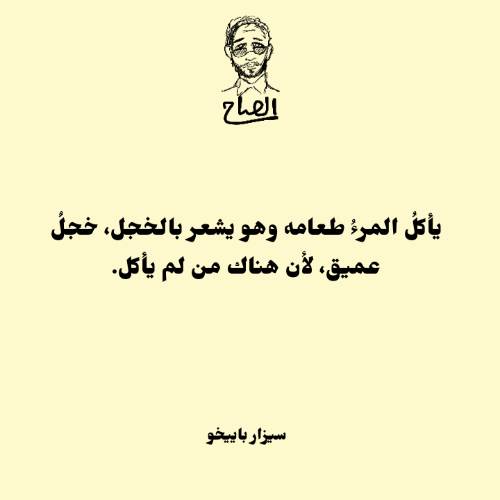 alsaaaah's tweet photo. يأكلُ المرءُ طعامه وهو يشعر بالخجل، خجلٌ عميق، لأن هناك من لم يأكل.
سيزار باييخو.
#كتابات #اللغةالعربية #اقتباسات_مصورة #اقتباسات_أدبية https://t.co/w8YuPWKfA4
